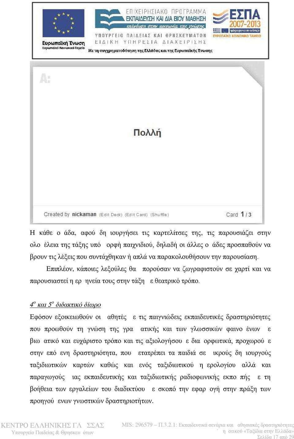 4 ο και 5 ο διδακτικό δίωρο Εφόσον εξοικειωθούν οι μαθητές με τις παιγνιώδεις εκπαιδευτικές δραστηριότητες που προωθούν τη γνώση της γραμματικής και των γλωσσικών φαινομένων με βιωματικό και