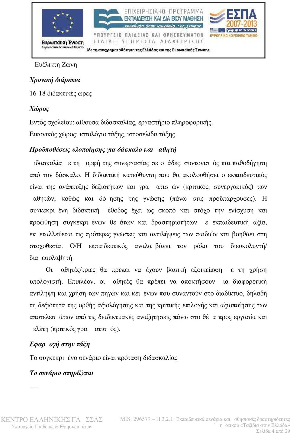 Η διδακτική κατεύθυνση που θα ακολουθήσει ο εκπαιδευτικός είναι της ανάπτυξης δεξιοτήτων και γραμματισμών (κριτικός, συνεργατικός) των μαθητών, καθώς και δόμησης της γνώσης (πάνω στις προϋπάρχουσες).