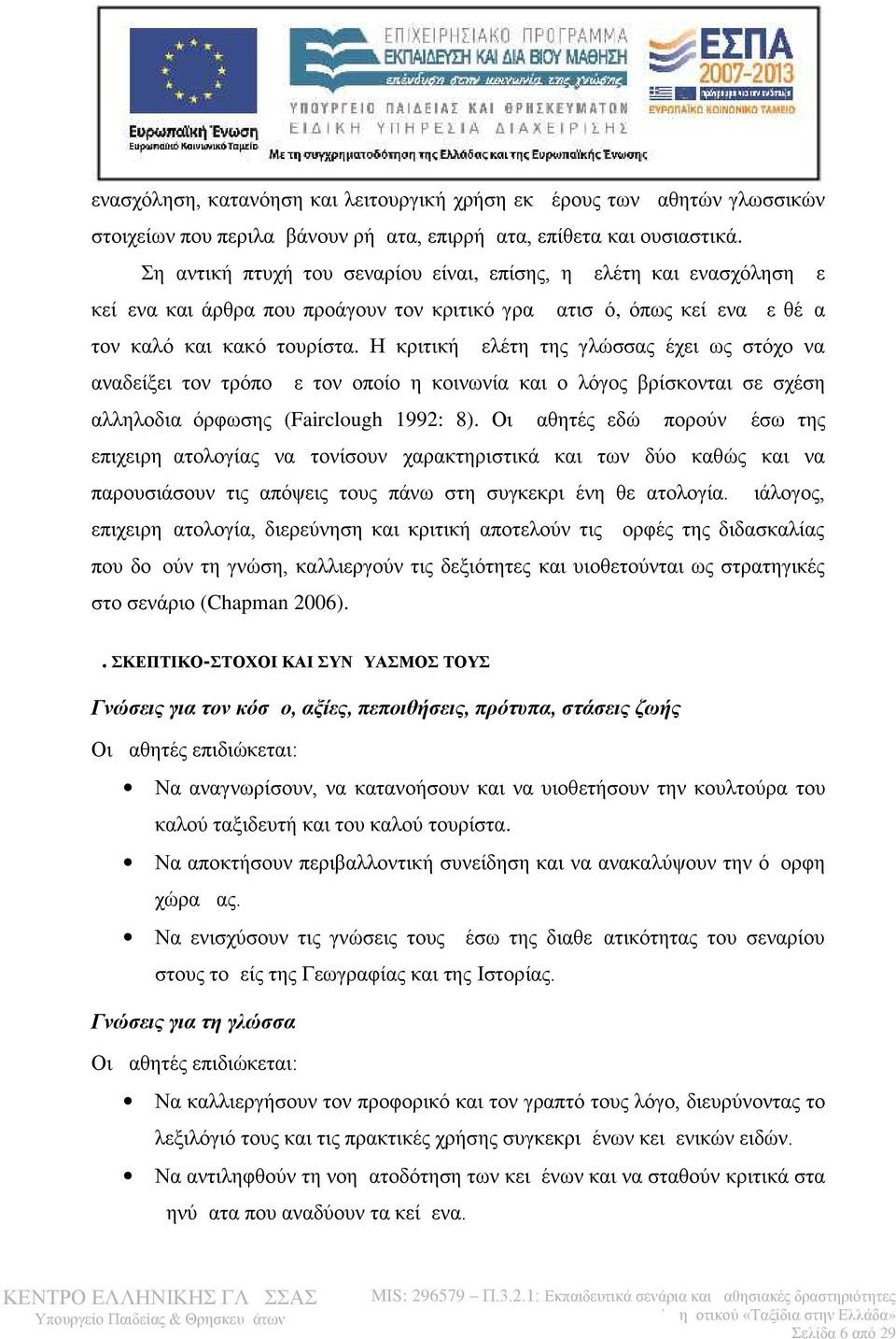 Η κριτική μελέτη της γλώσσας έχει ως στόχο να αναδείξει τον τρόπο με τον οποίο η κοινωνία και ο λόγος βρίσκονται σε σχέση αλληλοδιαμόρφωσης (Fairclough 1992: 8).