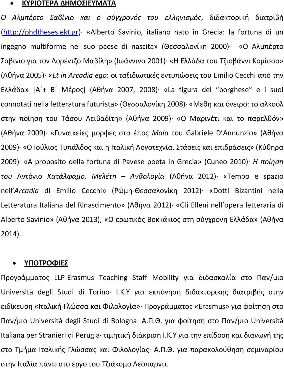 του Tζιοβάννι Κομίσσο» (Αθήνα 2005) «Εt in Arcadia ego: oι ταξιδιωτικές εντυπώσεις του Emilio Cecchi από την Ελλάδα» [Α + Β Μέρος] (Αθήνα 2007, 2008) «La figura del borghese e i suoi connotati nella