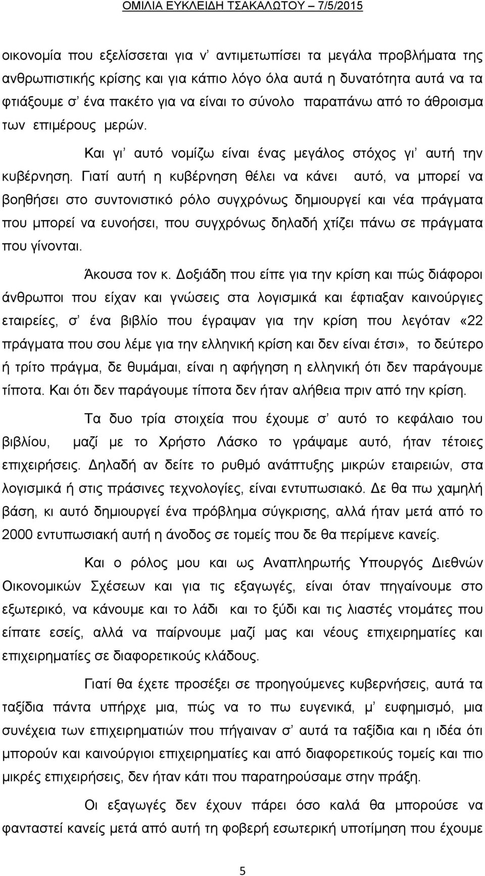 Γιατί αυτή η κυβέρνηση θέλει να κάνει αυτό, να μπορεί να βοηθήσει στο συντονιστικό ρόλο συγχρόνως δημιουργεί και νέα πράγματα που μπορεί να ευνοήσει, που συγχρόνως δηλαδή χτίζει πάνω σε πράγματα που