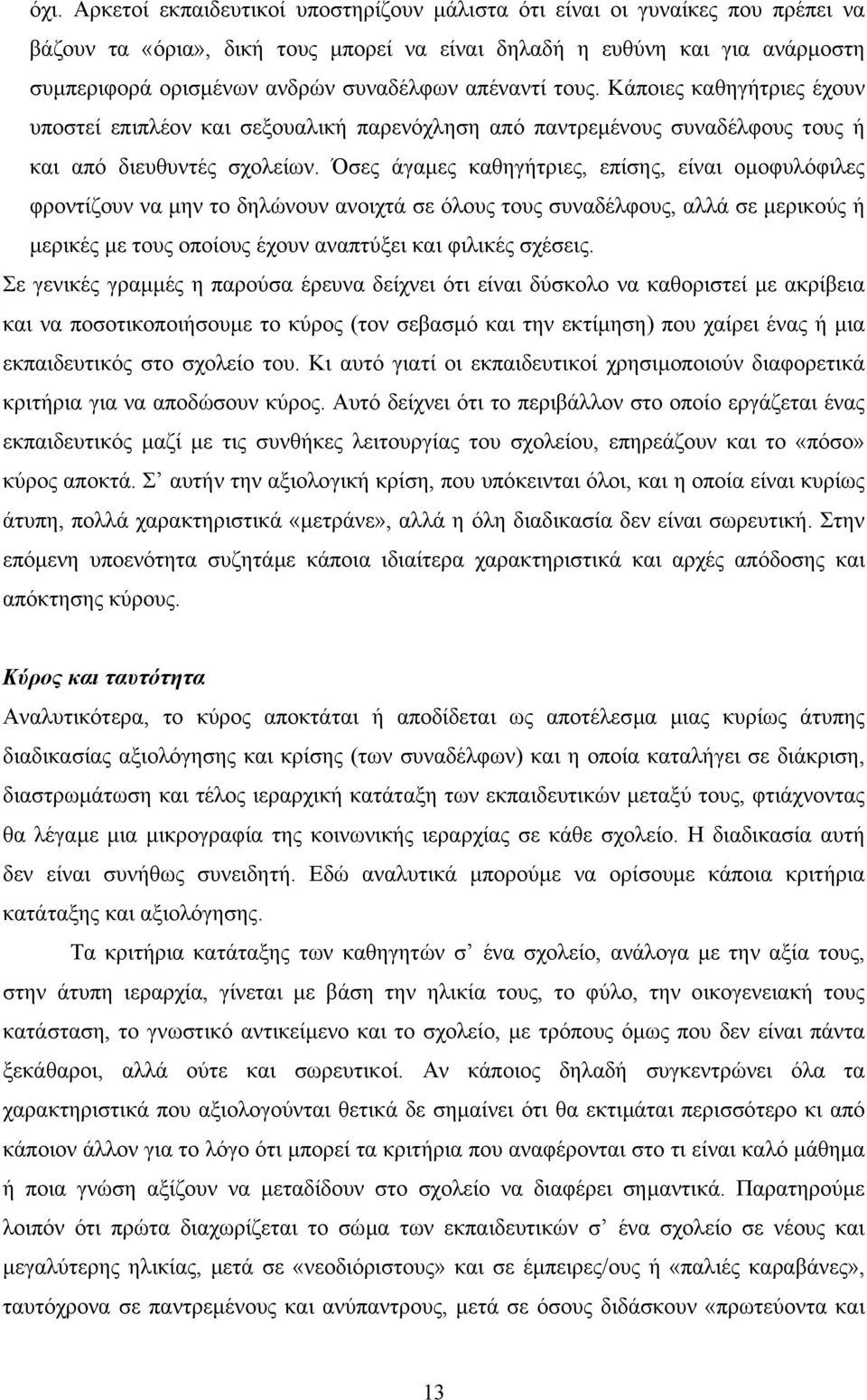 Όσες άγαµες καθηγήτριες, επίσης, είναι οµοφυλόφιλες φροντίζουν να µην το δηλώνουν ανοιχτά σε όλους τους συναδέλφους, αλλά σε µερικούς ή µερικές µε τους οποίους έχουν αναπτύξει και φιλικές σχέσεις.