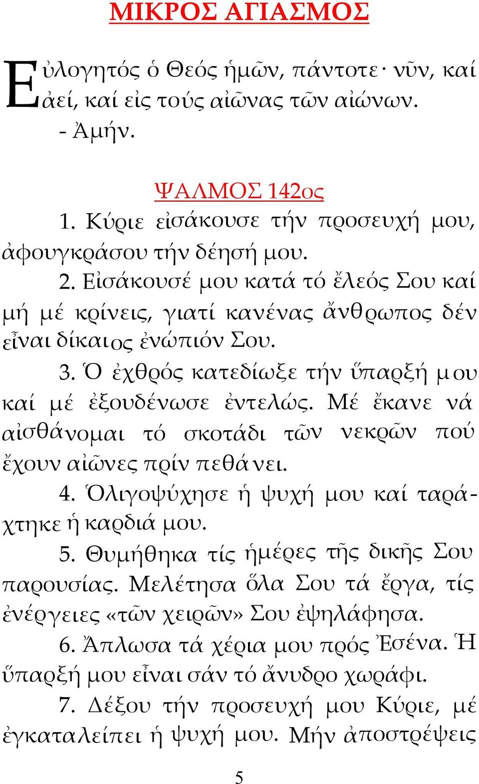 Μέ ἔκανε νά αἰσθάνομαι τό σκοτάδι τῶν νεκρῶν πού ἔχουν αἰῶνες πρίν πεθάνει. 4. Ὁλιγοψύχησε ἡ ψυχή μου καί ταράχτηκε ἡ καρδιά μου. 5. Θυμήθηκα τίς ἡμέρες τῆς δικῆς Σου παρουσίας.