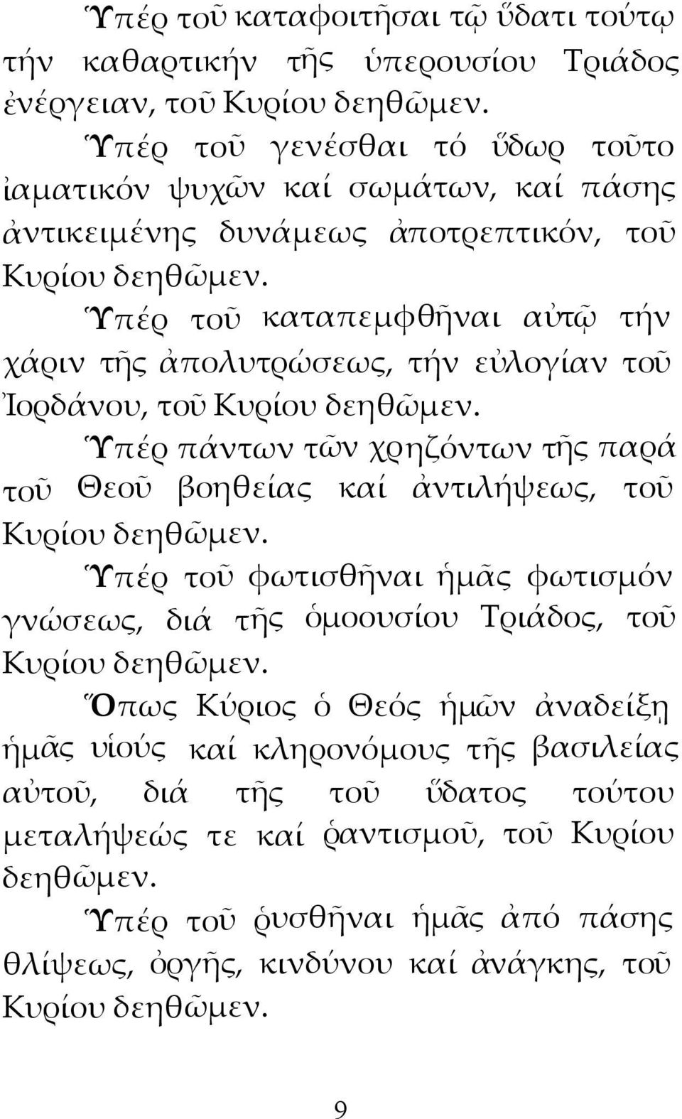 Ὑπέρ τοῦ καταπεμφθῆναι αὐτῷ τήν χάριν τῆς ἀπολυτρώσεως, τήν εὐλογίαν τοῦ Ἰορδάνου, τοῦ Κυρίου δεηθῶμεν. Ὑπέρ πάντων τῶν χρηζόντων τῆς παρά τοῦ Θεοῦ βοηθείας καί ἀντιλήψεως, τοῦ Κυρίου δεηθῶμεν.