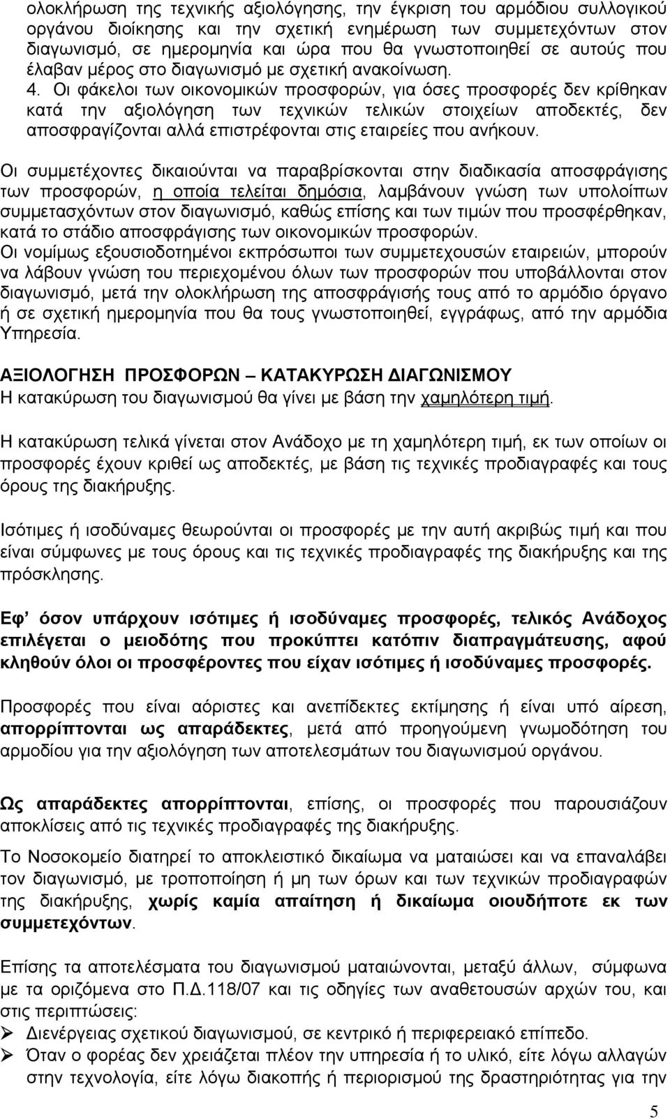 Οι φάκελοι των οικονομικών προσφορών, για όσες προσφορές δεν κρίθηκαν κατά την αξιολόγηση των τεχνικών τελικών στοιχείων αποδεκτές, δεν αποσφραγίζονται αλλά επιστρέφονται στις εταιρείες που ανήκουν.