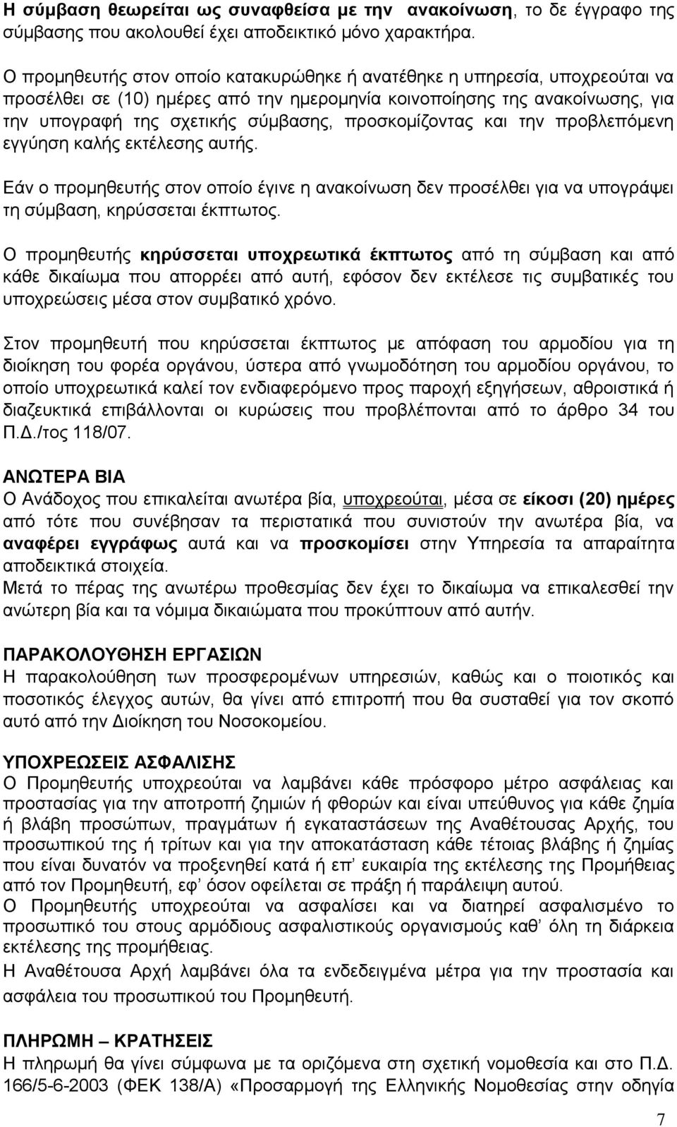 προσκομίζοντας και την προβλεπόμενη εγγύηση καλής εκτέλεσης αυτής. Εάν ο προμηθευτής στον οποίο έγινε η ανακοίνωση δεν προσέλθει για να υπογράψει τη σύμβαση, κηρύσσεται έκπτωτος.