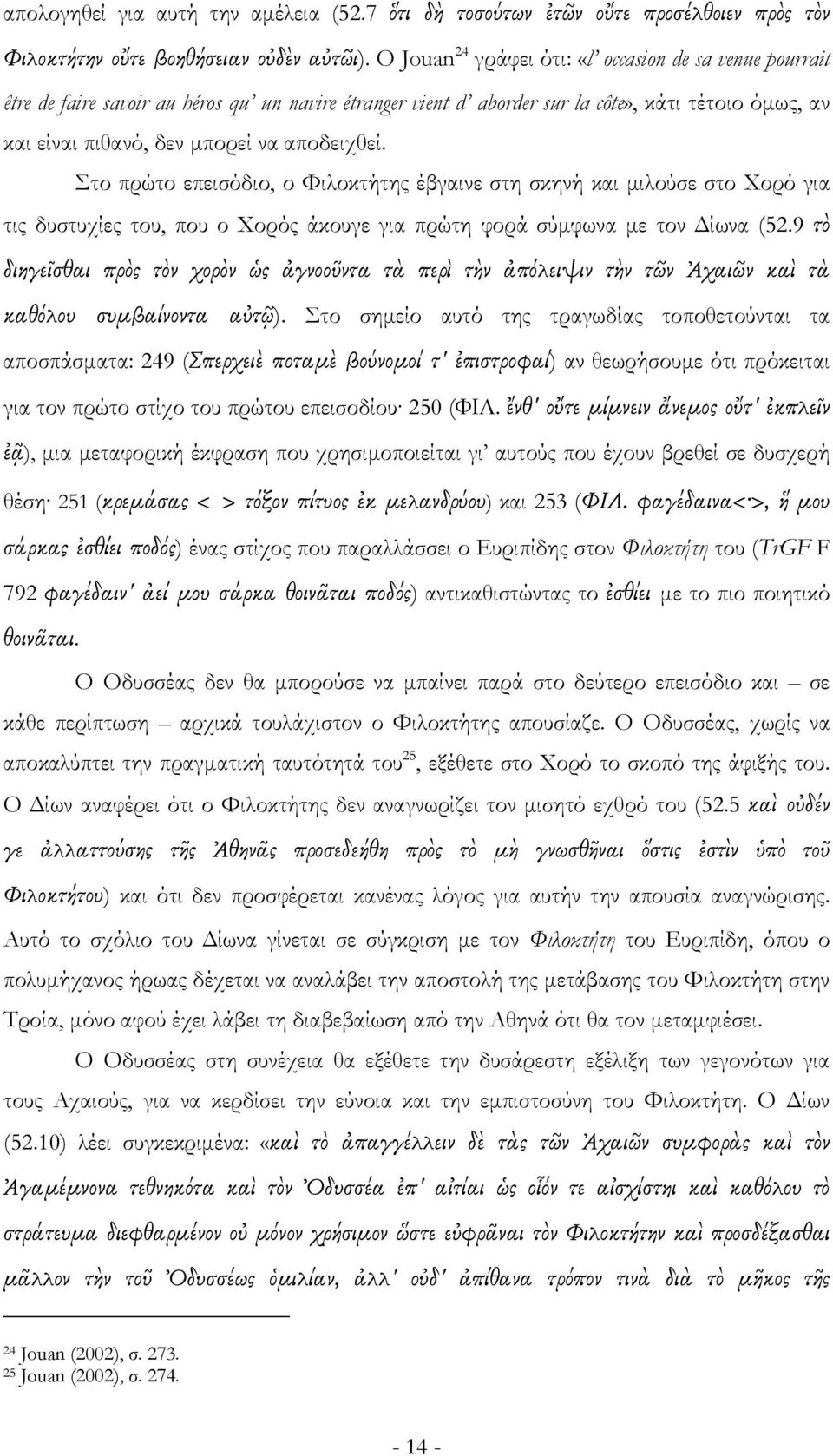 αποδειχθεί. Στο πρώτο επεισόδιο, ο Φιλοκτήτης έβγαινε στη σκηνή και μιλούσε στο Χορό για τις δυστυχίες του, που ο Χορός άκουγε για πρώτη φορά σύμφωνα με τον Δίωνα (52.