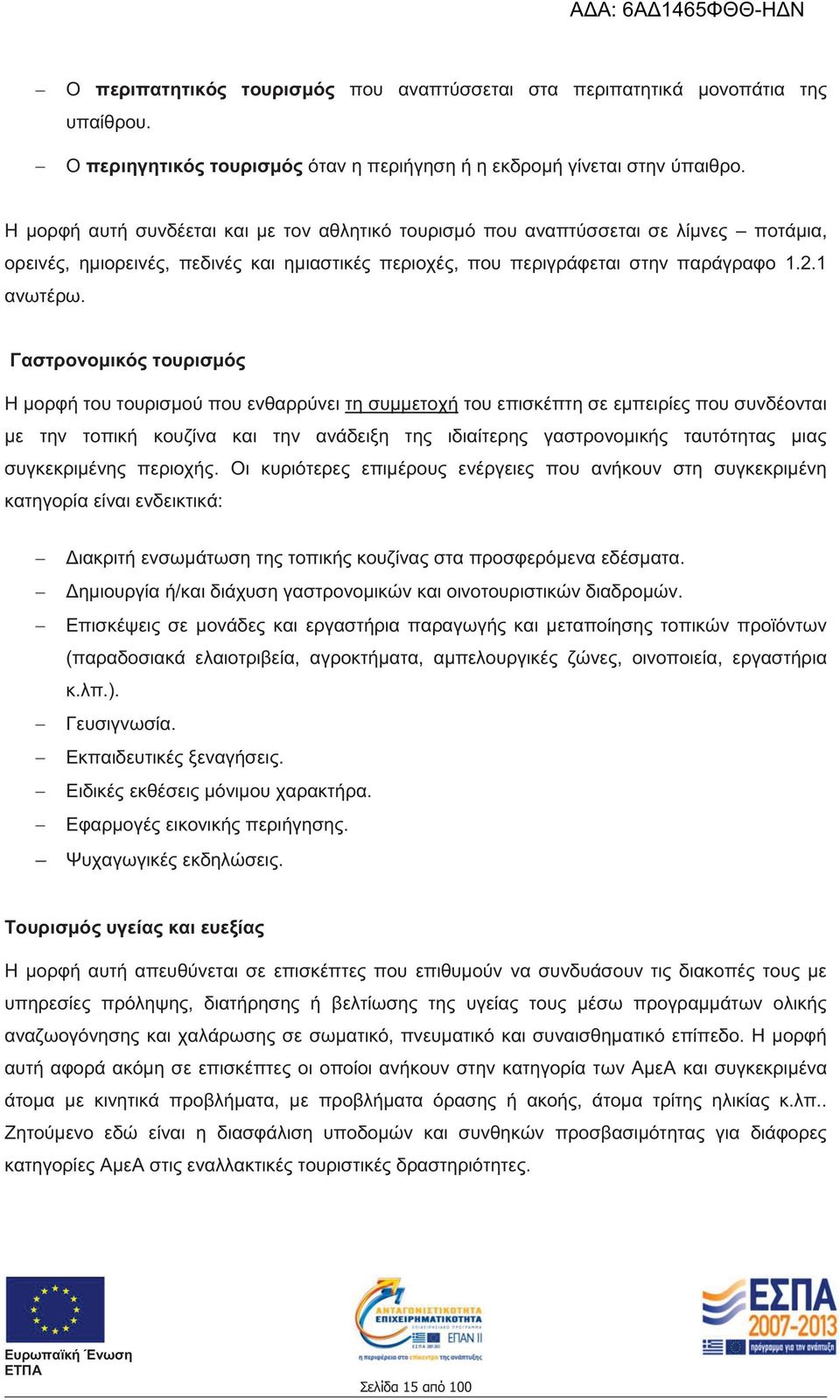 Γαστρονομικός τουρισμός Η μορφή του τουρισμού που ενθαρρύνει τη συμμετοχή του επισκέπτη σε εμπειρίες που συνδέονται με την τοπική κουζίνα και την ανάδειξη της ιδιαίτερης γαστρονομικής ταυτότητας μιας