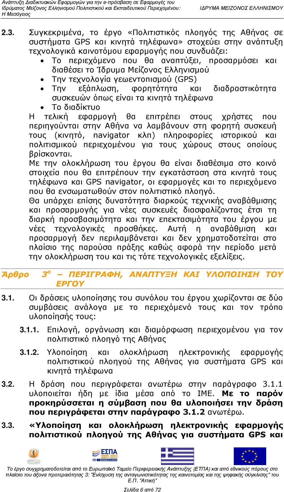 τελική εφαρµογή θα επιτρέπει στους χρήστες που περιηγούνται στην Αθήνα να λαµβάνουν στη φορητή συσκευή τους (κινητό, navigator κλπ) πληροφορίες ιστορικού και πολιτισµικού περιεχοµένου για τους χώρους