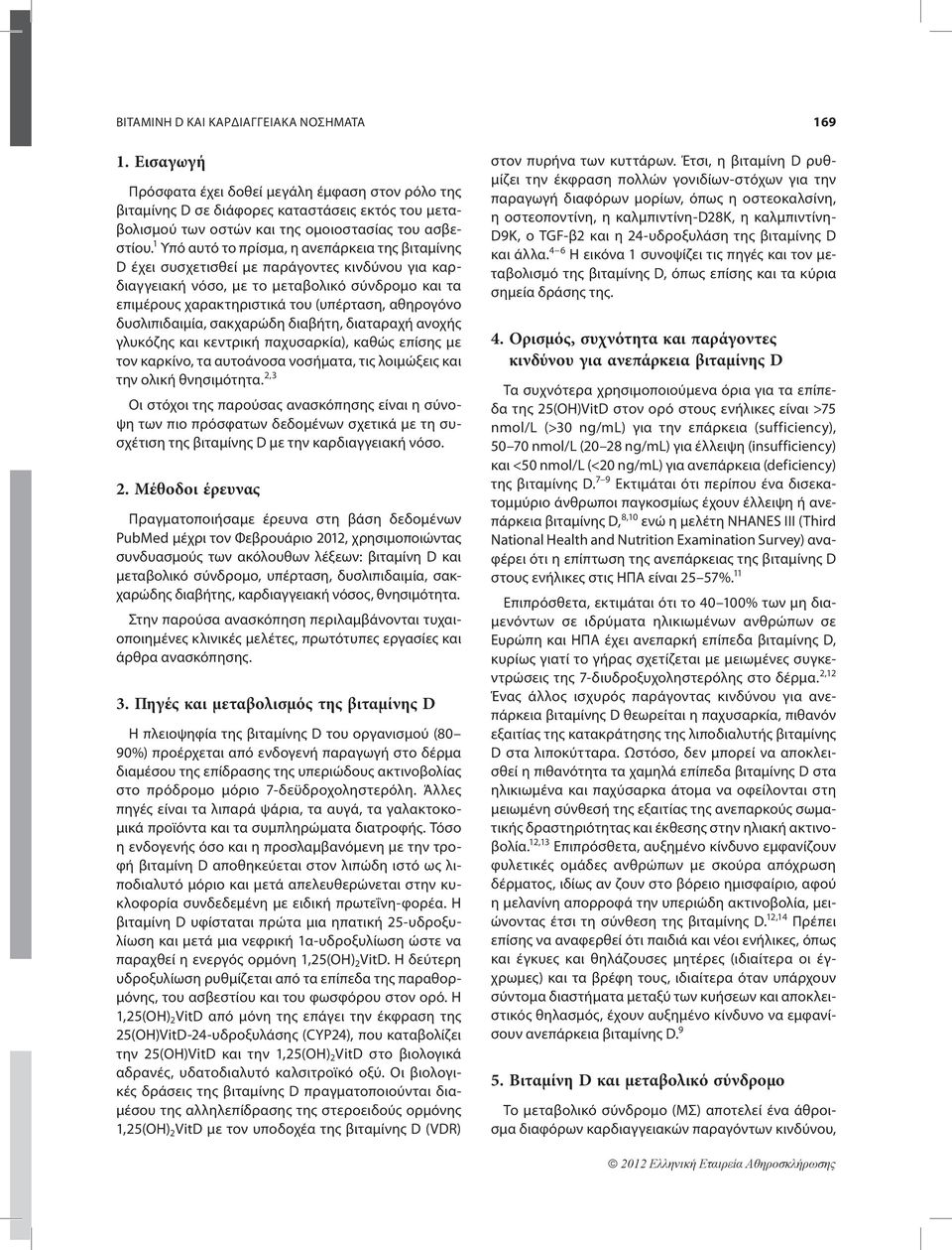 1 Υπό αυτό το πρίσμα, η ανεπάρκεια της βιταμίνης D έχει συσχετισθεί με παράγοντες κινδύνου για καρδιαγγειακή νόσο, με το μεταβολικό σύνδρομο και τα επιμέρους χαρακτηριστικά του (υπέρταση, αθηρογόνο