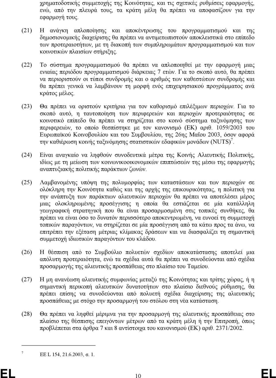 συµπληρωµάτων προγραµµατισµού και των κοινοτικών πλαισίων στήριξης. (22) Το σύστηµα προγραµµατισµού θα πρέπει να απλοποιηθεί µε την εφαρµογή µιας ενιαίας περιόδου προγραµµατισµού διάρκειας 7 ετών.