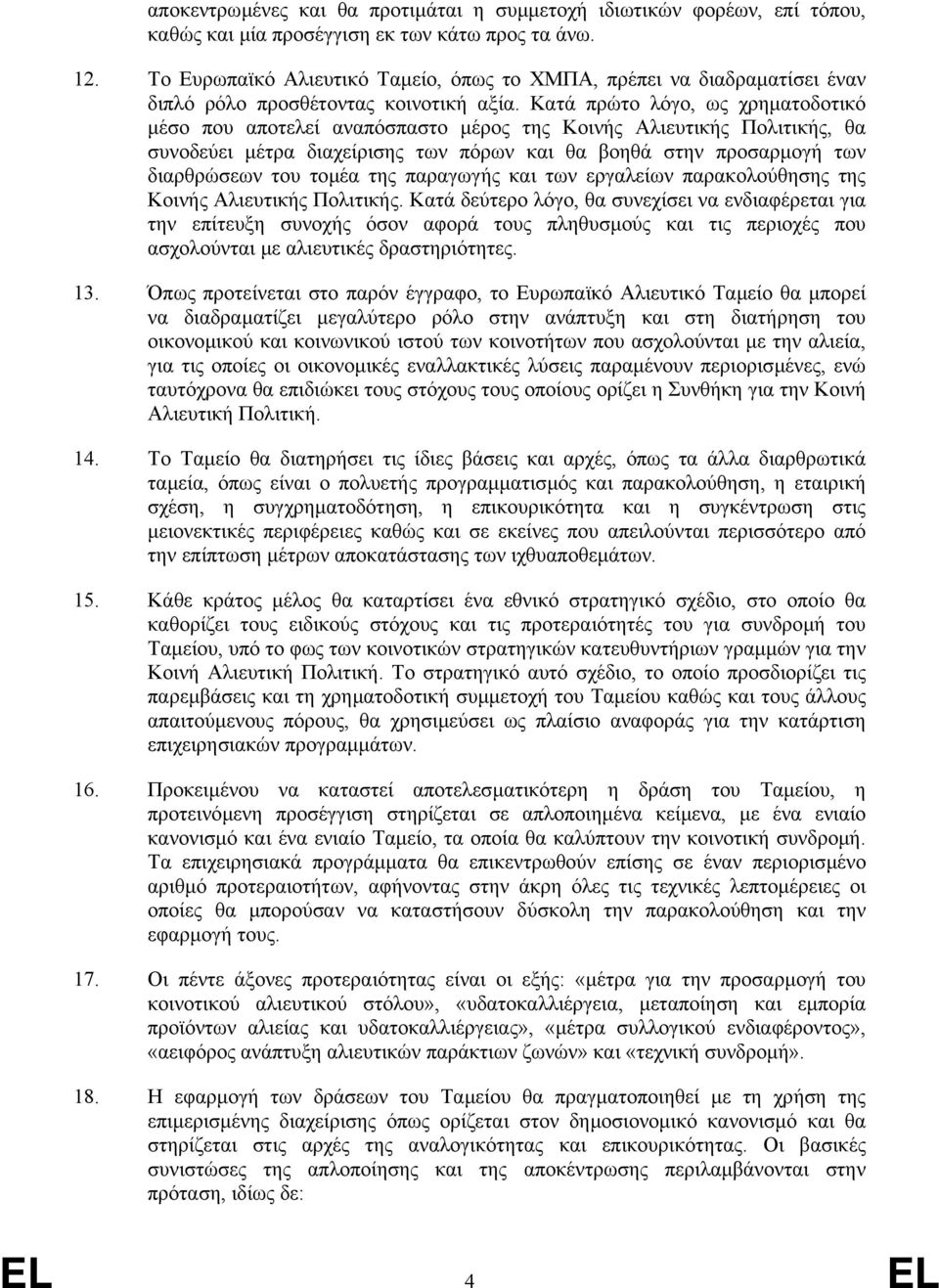 Κατά πρώτο λόγο, ως χρηµατοδοτικό µέσο που αποτελεί αναπόσπαστο µέρος της Κοινής Αλιευτικής Πολιτικής, θα συνοδεύει µέτρα διαχείρισης των πόρων και θα βοηθά στην προσαρµογή των διαρθρώσεων του τοµέα