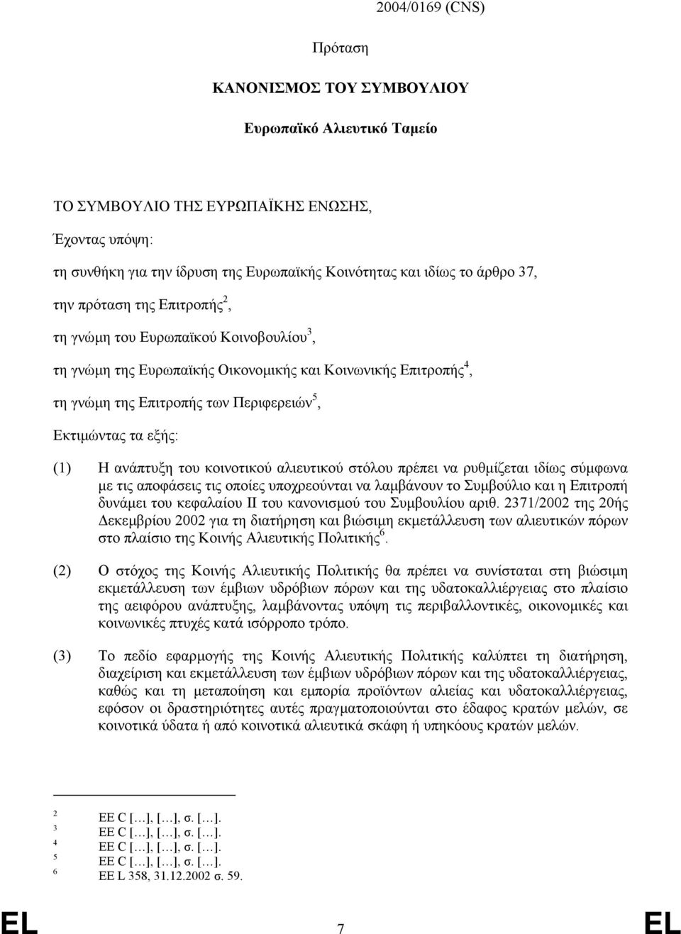 (1) Η ανάπτυξη του κοινοτικού αλιευτικού στόλου πρέπει να ρυθµίζεται ιδίως σύµφωνα µε τις αποφάσεις τις οποίες υποχρεούνται να λαµβάνουν το Συµβούλιο και η Επιτροπή δυνάµει του κεφαλαίου ΙΙ του