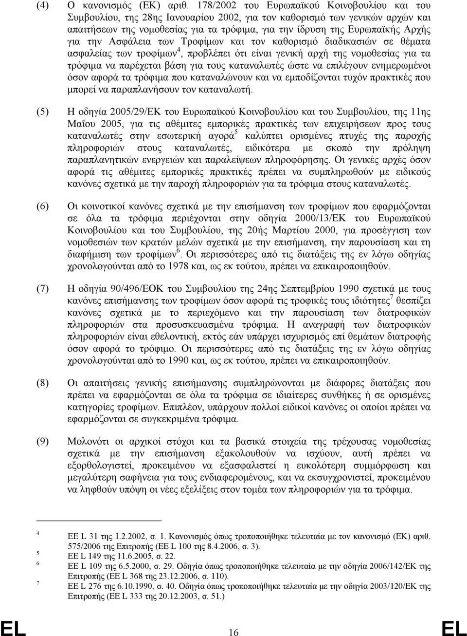 Αρχής για την Ασφάλεια των Τροφίμων και τον καθορισμό διαδικασιών σε θέματα ασφαλείας των τροφίμων 4, προβλέπει ότι είναι γενική αρχή της νομοθεσίας για τα τρόφιμα να παρέχεται βάση για τους