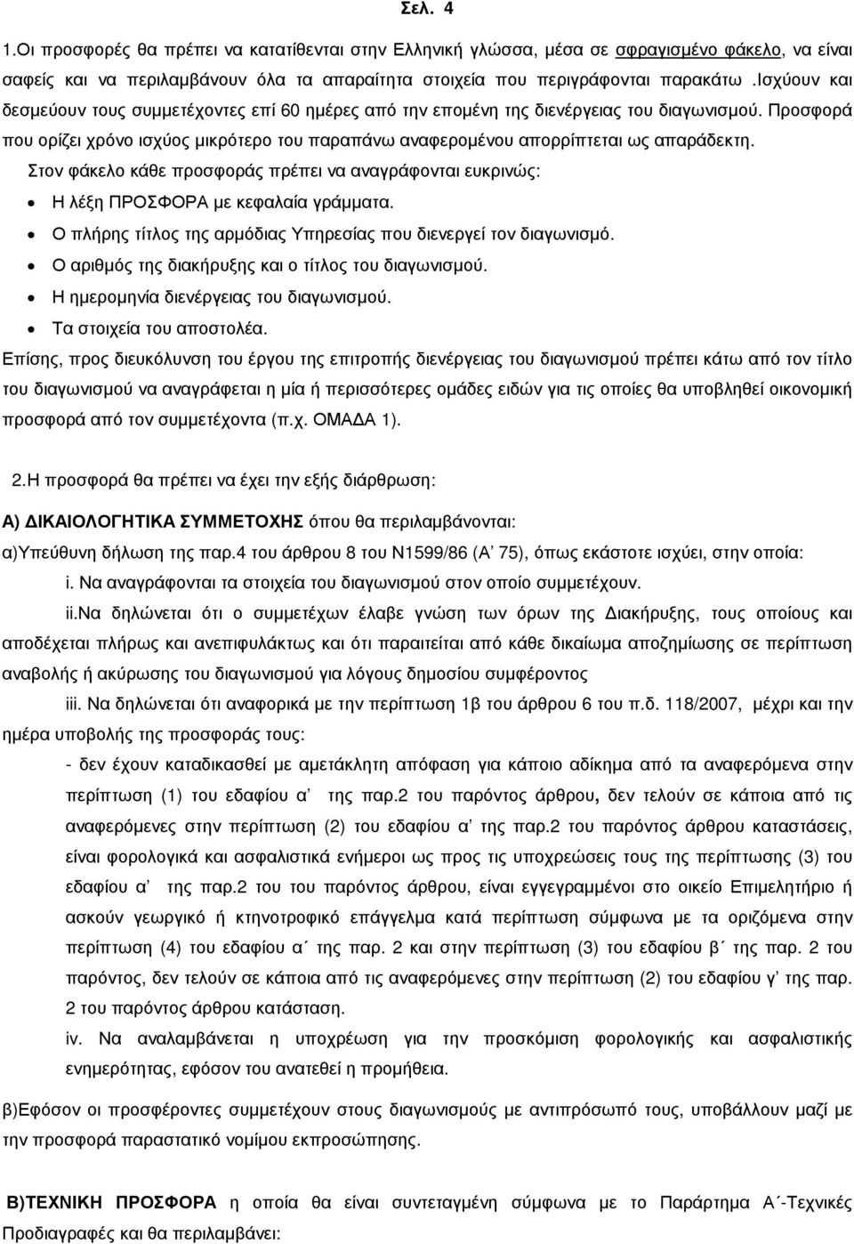 Στον φάκελο κάθε προσφοράς πρέπει να αναγράφονται ευκρινώς: Η λέξη ΠΡΟΣΦΟΡΑ µε κεφαλαία γράµµατα. Ο πλήρης τίτλος της αρµόδιας Υπηρεσίας που διενεργεί τον διαγωνισµό.