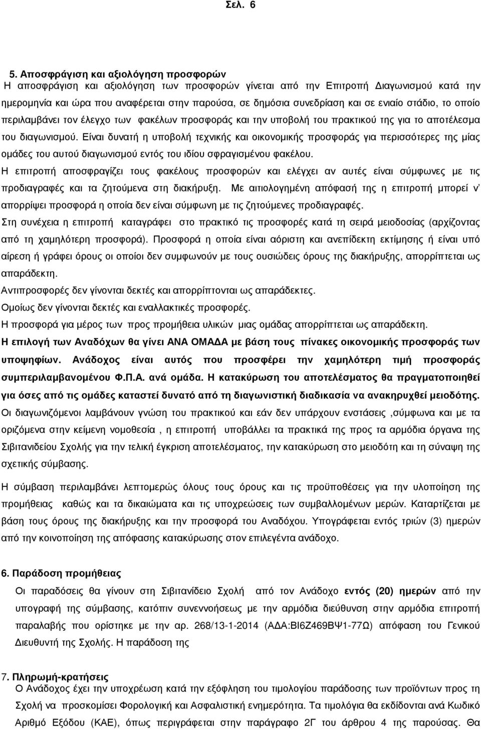 σε ενιαίο στάδιο, το οποίο περιλαµβάνει τον έλεγχο των φακέλων προσφοράς και την υποβολή του πρακτικού της για το αποτέλεσµα του διαγωνισµού.