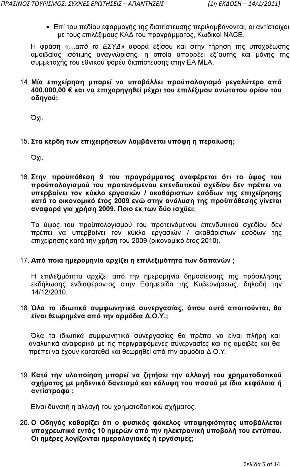 Μία επιχείρηση μπορεί να υποβάλλει προϋπολογισμό μεγαλύτερο από 400.000,00 και να επιχορηγηθεί μέχρι του επιλέξιμου ανώτατου ορίου του οδηγού; Όχι. 15.