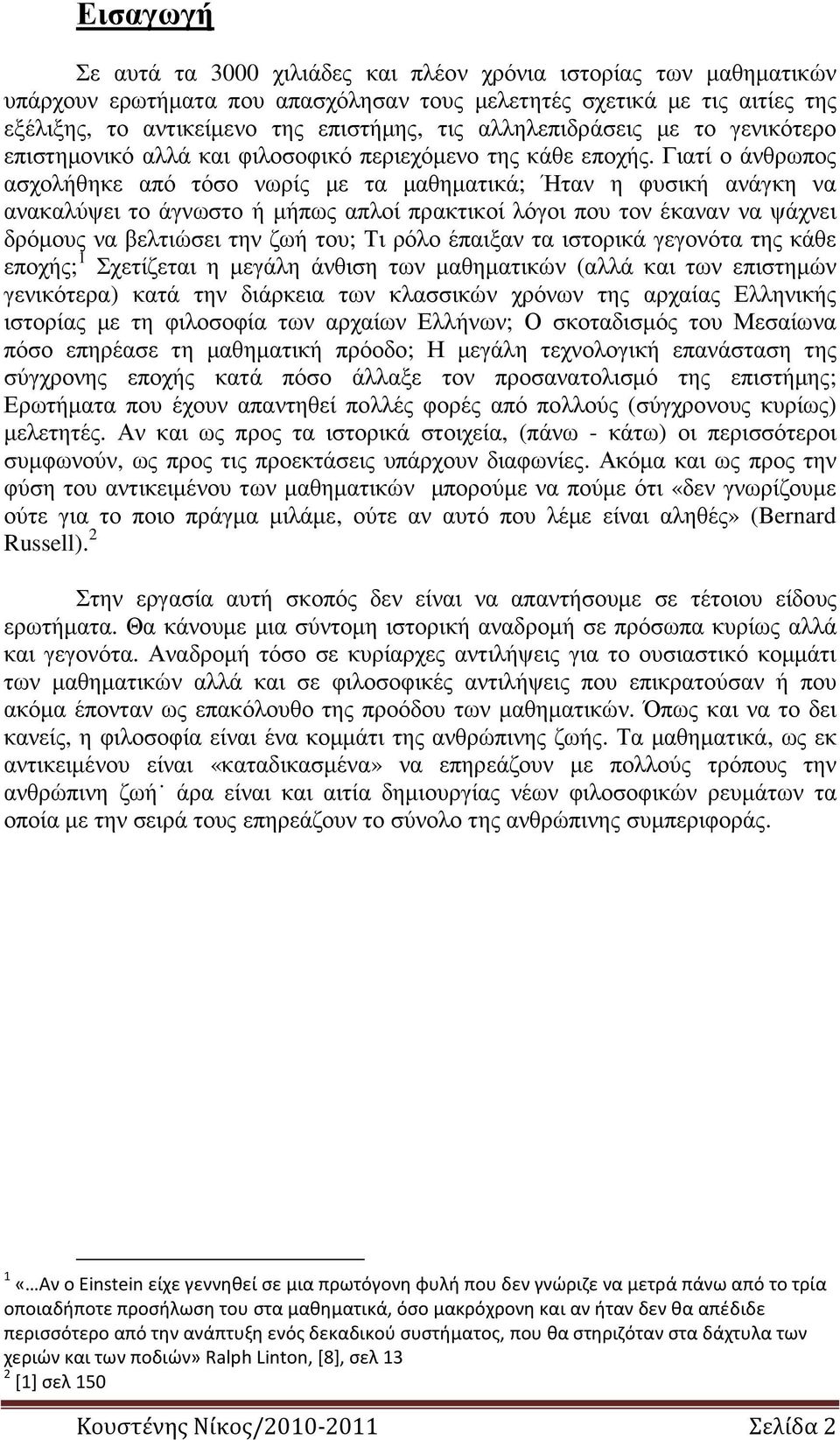 Γιατί ο άνθρωπος ασχολήθηκε από τόσο νωρίς µε τα µαθηµατικά; Ήταν η φυσική ανάγκη να ανακαλύψει το άγνωστο ή µήπως απλοί πρακτικοί λόγοι που τον έκαναν να ψάχνει δρόµους να βελτιώσει την ζωή του; Τι