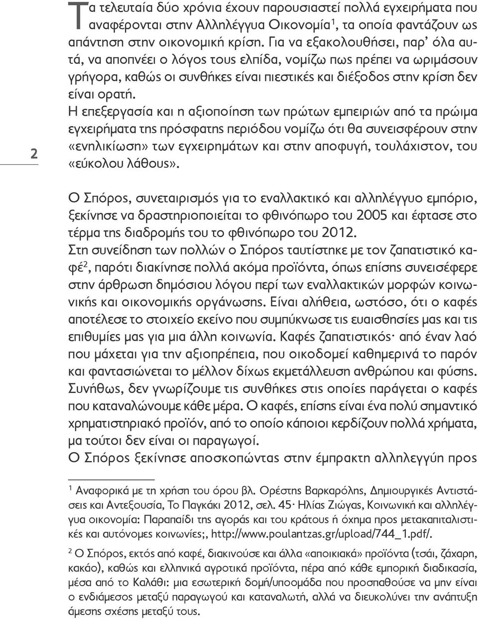 Η επεξεργασία και η αξιοποίηση των πρώτων εμπειριών από τα πρώιμα εγχειρήματα της πρόσφατης περιόδου νομίζω ότι θα συνεισφέρουν στην «ενηλικίωση» των εγχειρημάτων και στην αποφυγή, τουλάχιστον, του