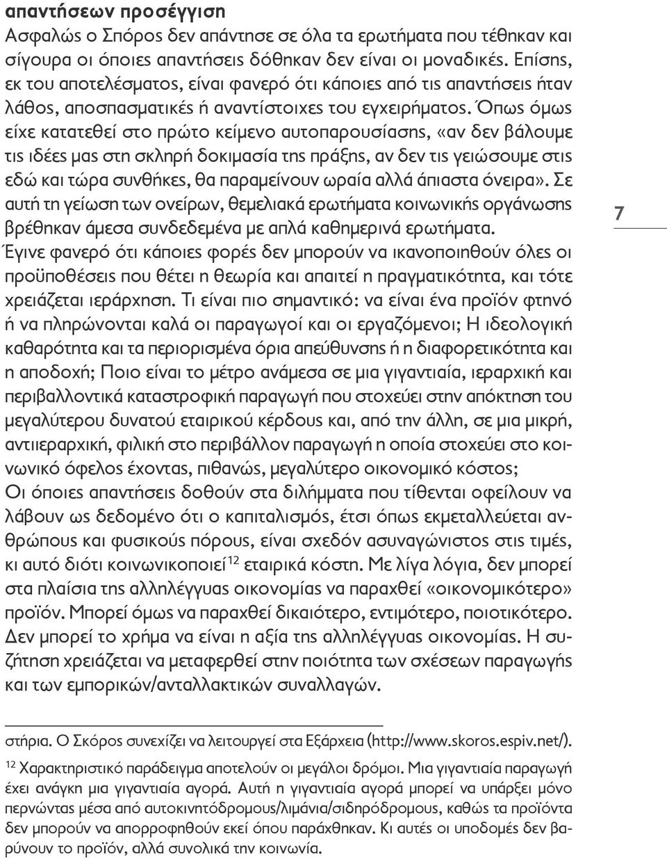 Όπως όμως είχε κατατεθεί στο πρώτο κείμενο αυτοπαρουσίασης, «αν δεν βάλουμε τις ιδέες μας στη σκληρή δοκιμασία της πράξης, αν δεν τις γειώσουμε στις εδώ και τώρα συνθήκες, θα παραμείνουν ωραία αλλά