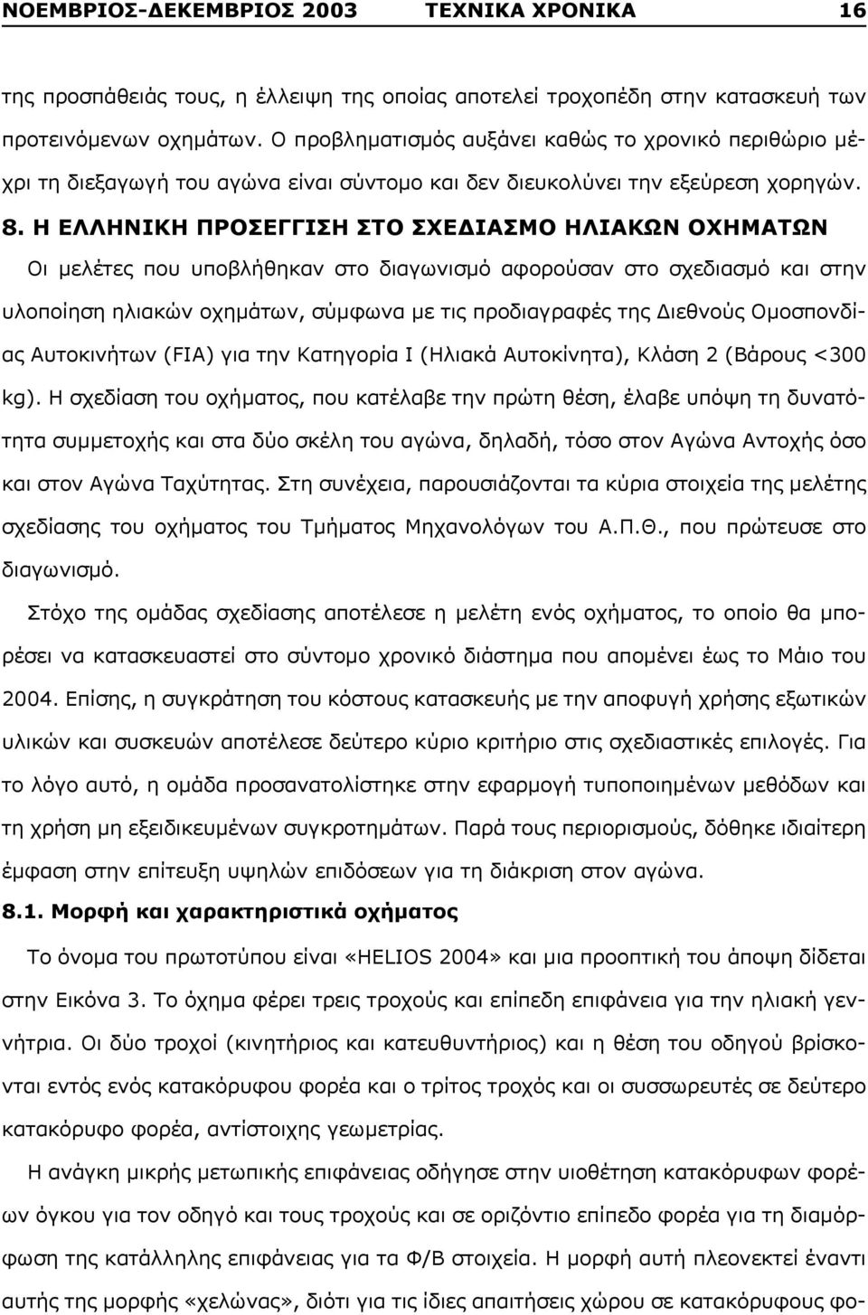 Η ΕΛΛΗΝΙΚΗ ΠΡΟΣΕΓΓΙΣΗ ΣΤΟ ΣΧΕΔΙΑΣΜΟ ΗΛΙΑΚΩΝ ΟΧΗΜΑΤΩΝ Οι μελέτες που υποβλήθηκαν στο διαγωνισμό αφορούσαν στο σχεδιασμό και στην υλοποίηση ηλιακών οχημάτων, σύμφωνα με τις προδιαγραφές της Διεθνούς