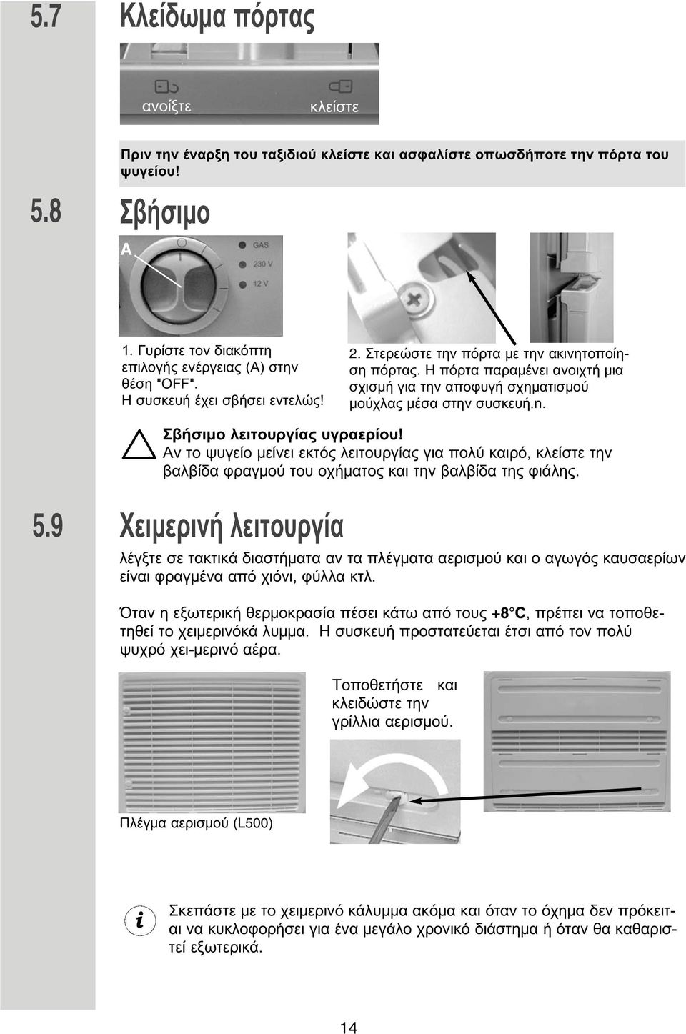 Σβήσι ο λειτουργίας υγραερίου! Αν το ψυγείο είνει εκτός λειτουργίας για πολύ καιρό, κλείστε την βαλβίδα φραγ ού του οχή ατος και την βαλβίδα της φιάλης. 5.