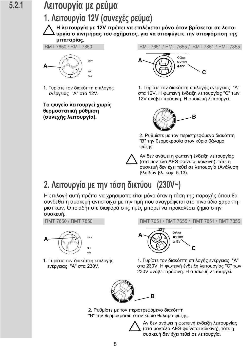 RMT 7650 / RMT 7850 RMT 7651 / RMT 7655 / RMT 7851 / RMT 7855 A A C 1. Γυρίστε τον διακόπτη επιλογής ενέργειας "A" στα 12V. Το ψυγείο λειτουργεί χωρίς θερ οστατική ρύθ ιση (συνεχής λειτουργία). 1. Γυρίστε τον διακόπτη επιλογής ενέργειας "A" στα 12V. Η φωτεινή ένδειξη λειτουργίας "C" των 12V ανάβει πράσινη.