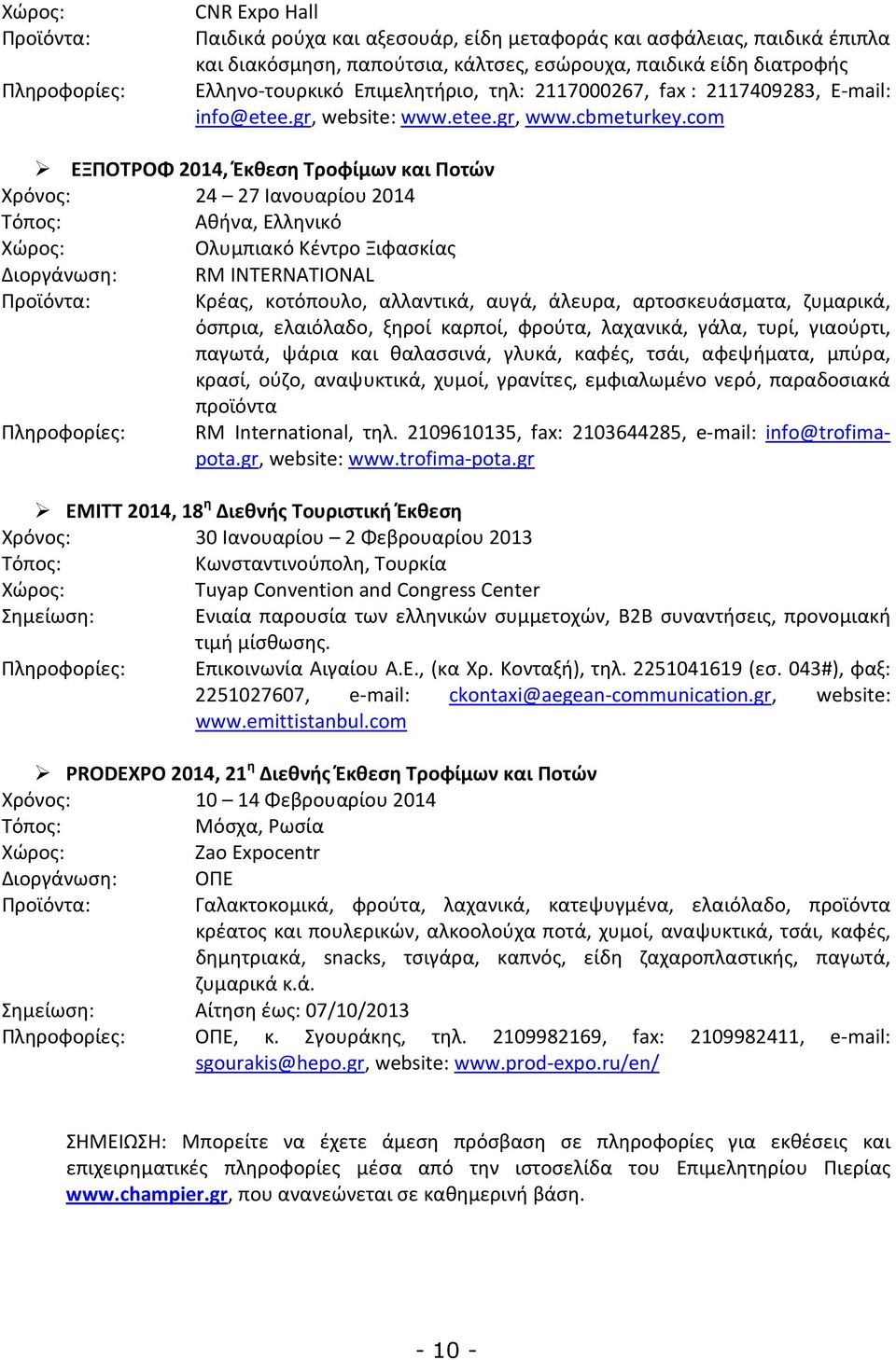 com ΕΞΠΟΤΡΟΦ 2014, Έκθεση Τροφίμων και Ποτών Χρόνος: 24 27 Ιανουαρίου 2014 Τόπος: Αθήνα, Ελληνικό Χώρος: Ολυμπιακό Κέντρο Ξιφασκίας Διοργάνωση: RM INTERNATIONAL Προϊόντα: Κρέας, κοτόπουλο, αλλαντικά,