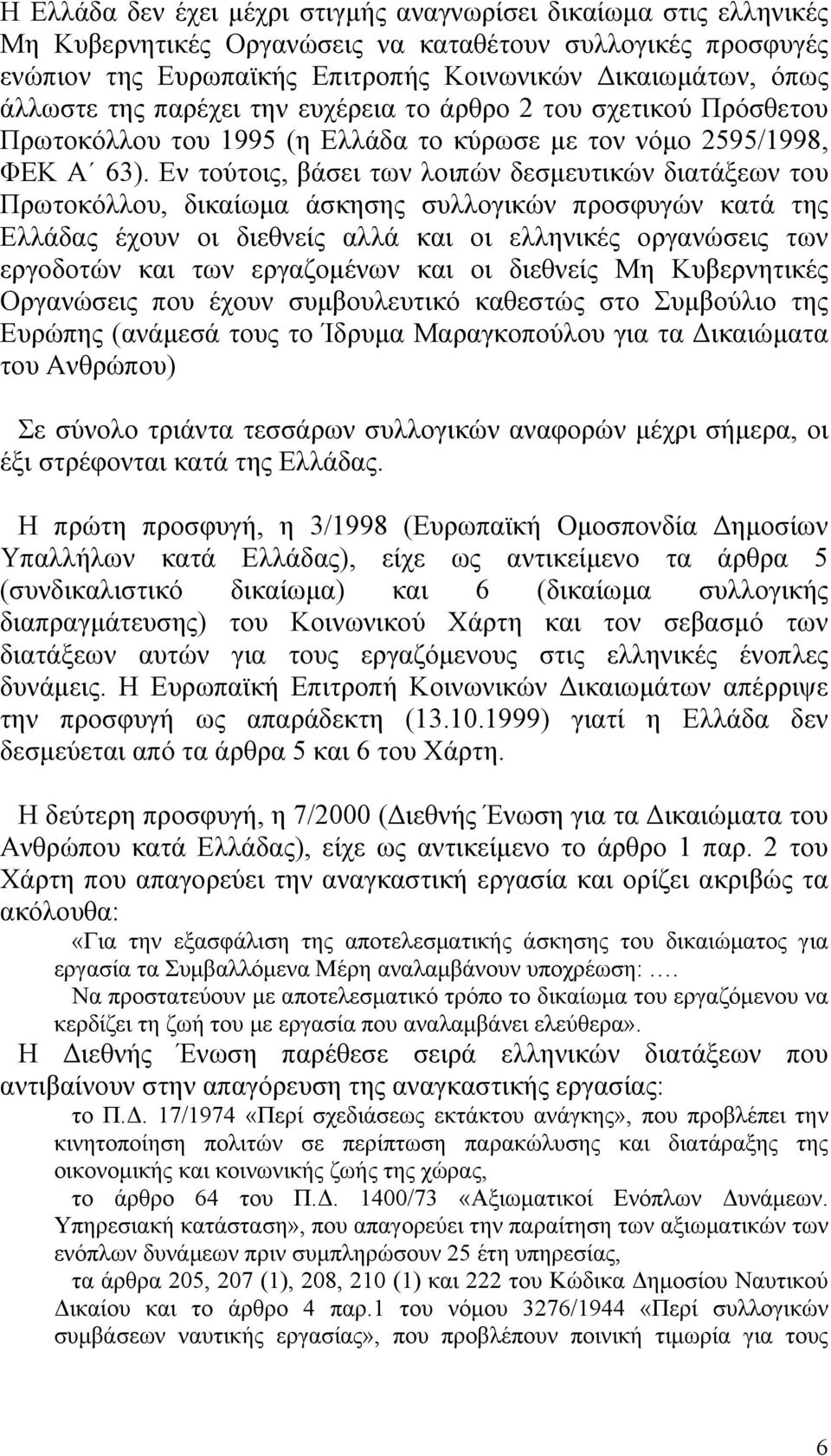 Εν τούτοις, βάσει των λοιπών δεσµευτικών διατάξεων του Πρωτοκόλλου, δικαίωµα άσκησης συλλογικών προσφυγών κατά της Ελλάδας έχουν οι διεθνείς αλλά και οι ελληνικές οργανώσεις των εργοδοτών και των