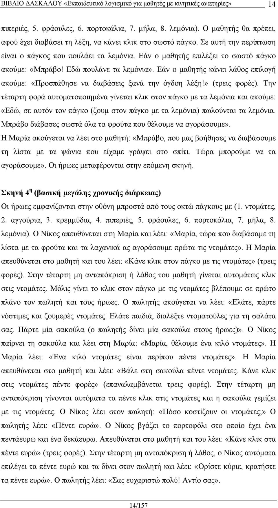 Εάν ο μαθητής κάνει λάθος επιλογή ακούμε: «Προσπάθησε να διαβάσεις ξανά την όγδοη λέξη!» (τρεις φορές).