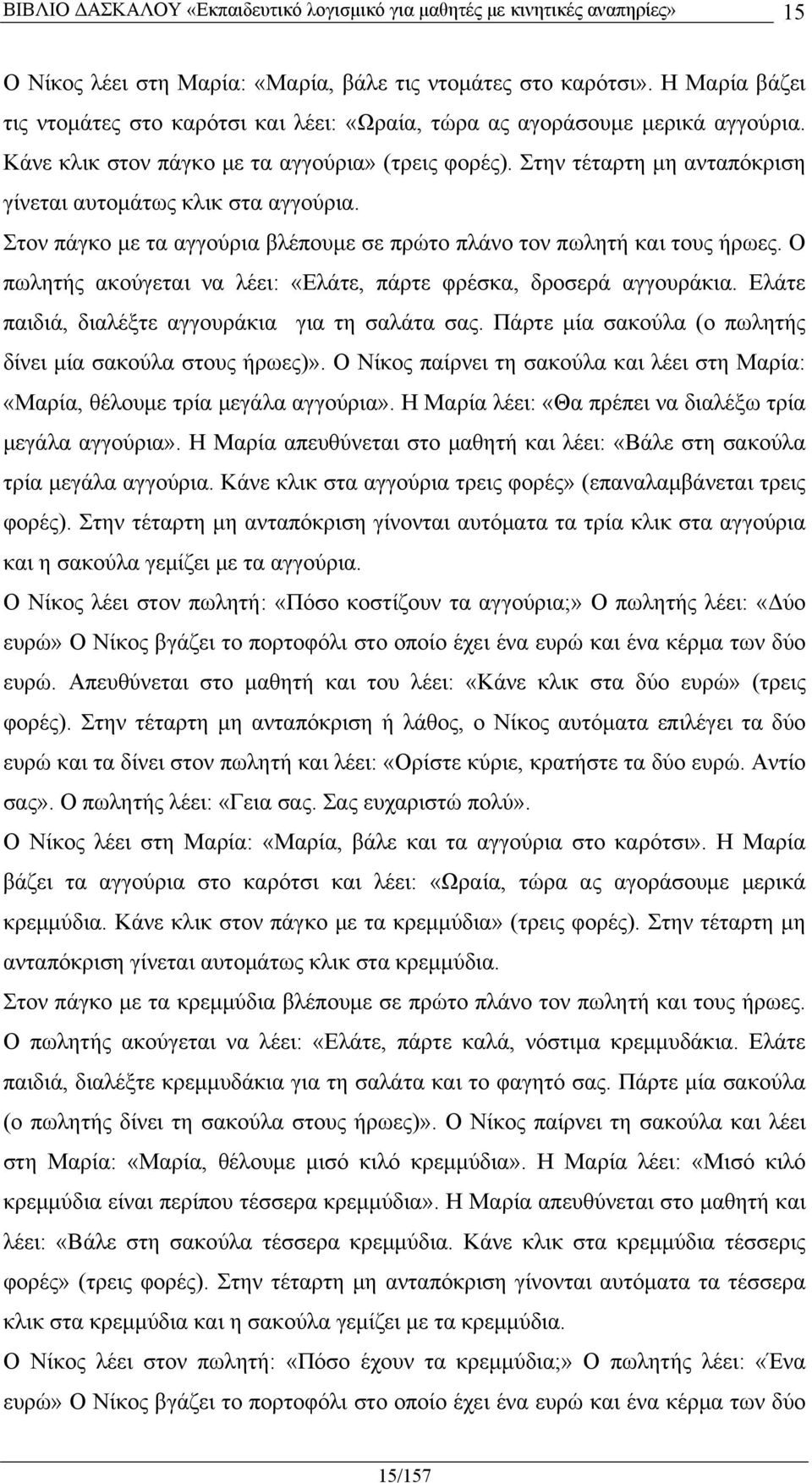 Ο πωλητής ακούγεται να λέει: «Ελάτε, πάρτε φρέσκα, δροσερά αγγουράκια. Ελάτε παιδιά, διαλέξτε αγγουράκια για τη σαλάτα σας. Πάρτε μία σακούλα (ο πωλητής δίνει μία σακούλα στους ήρωες)».