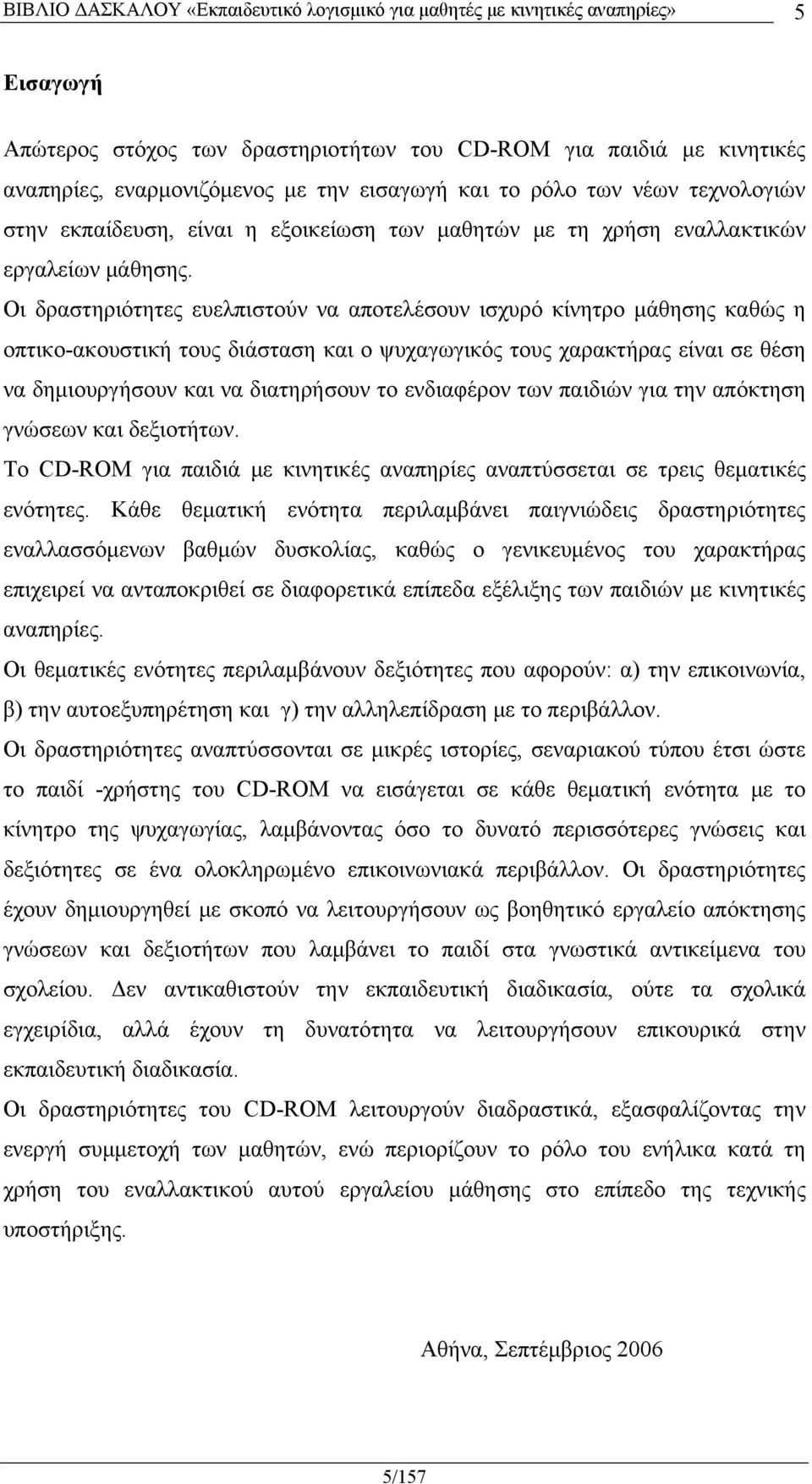 Οι δραστηριότητες ευελπιστούν να αποτελέσουν ισχυρό κίνητρο μάθησης καθώς η οπτικο-ακουστική τους διάσταση και ο ψυχαγωγικός τους χαρακτήρας είναι σε θέση να δημιουργήσουν και να διατηρήσουν το