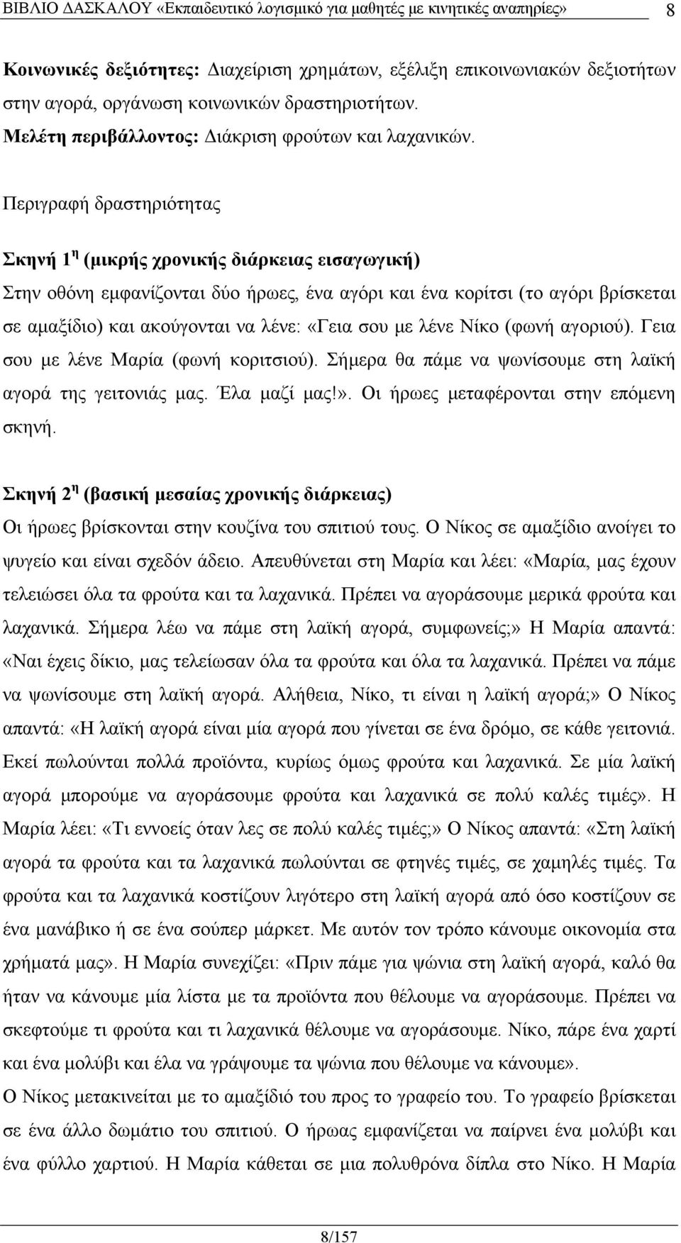 σου με λένε Νίκο (φωνή αγοριού). Γεια σου με λένε Μαρία (φωνή κοριτσιού). Σήμερα θα πάμε να ψωνίσουμε στη λαϊκή αγορά της γειτονιάς μας. Έλα μαζί μας!». Οι ήρωες μεταφέρονται στην επόμενη σκηνή.