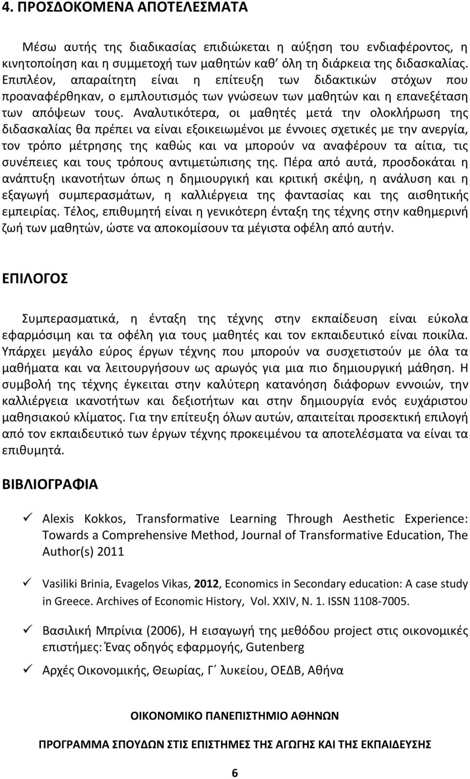 Αναλυτικότερα, οι μαθητές μετά την ολοκλήρωση της διδασκαλίας θα πρέπει να είναι εξοικειωμένοι με έννοιες σχετικές με την ανεργία, τον τρόπο μέτρησης της καθώς και να μπορούν να αναφέρουν τα αίτια,