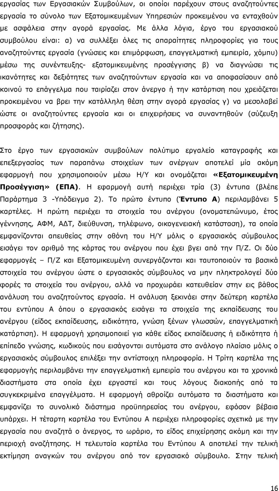 συνέντευξης- εξατομικευμένης προσέγγισης β) να διαγνώσει τις ικανότητες και δεξιότητες των αναζητούντων εργασία και να αποφασίσουν από κοινού το επάγγελμα που ταιρίαζει στον άνεργο ή την κατάρτιση