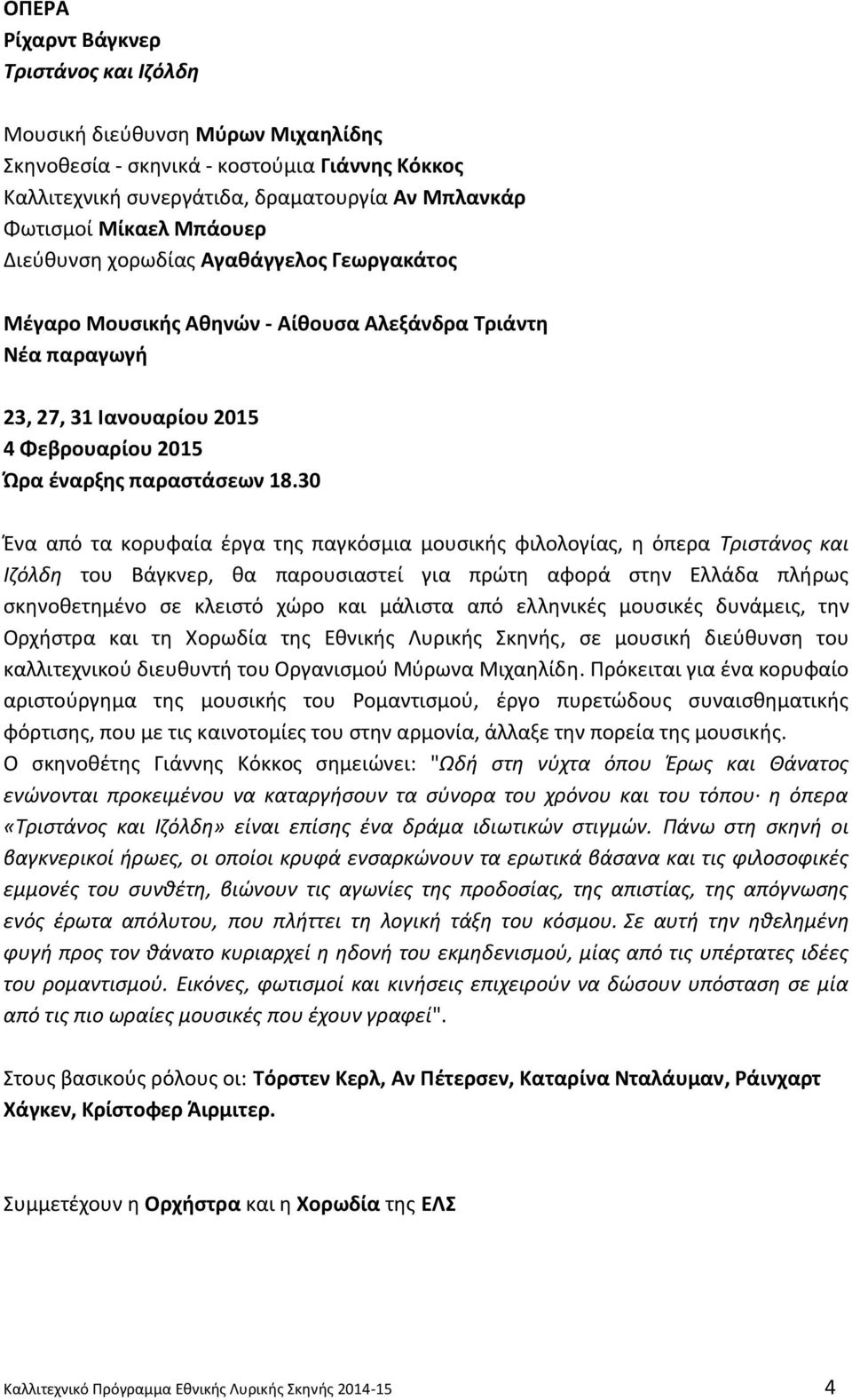 30 Ένα από τα κορυφαία έργα της παγκόσμια μουσικής φιλολογίας, η όπερα Τριστάνος και Ιζόλδη του Βάγκνερ, θα παρουσιαστεί για πρώτη αφορά στην Ελλάδα πλήρως σκηνοθετημένο σε κλειστό χώρο και μάλιστα