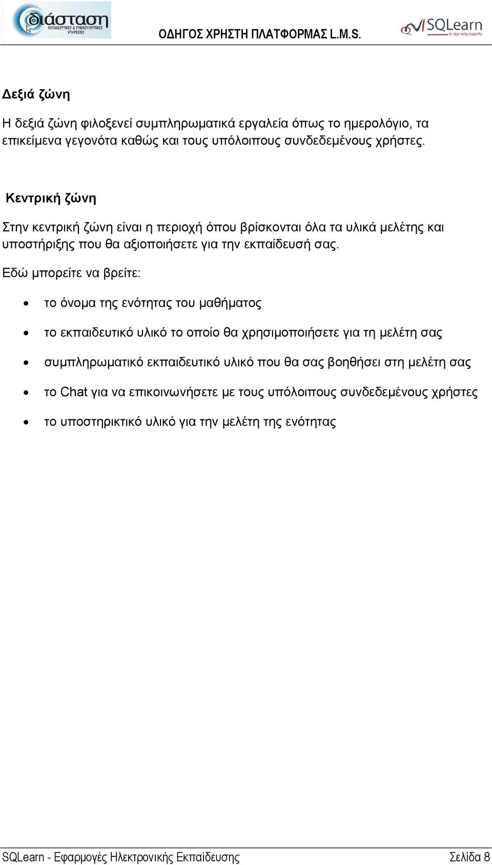 Εδώ µπορείτε να βρείτε: το όνοµα της ενότητας του µαθήµατος το εκπαιδευτικό υλικό το οποίο θα χρησιµοποιήσετε για τη µελέτη σας συµπληρωµατικό εκπαιδευτικό υλικό που