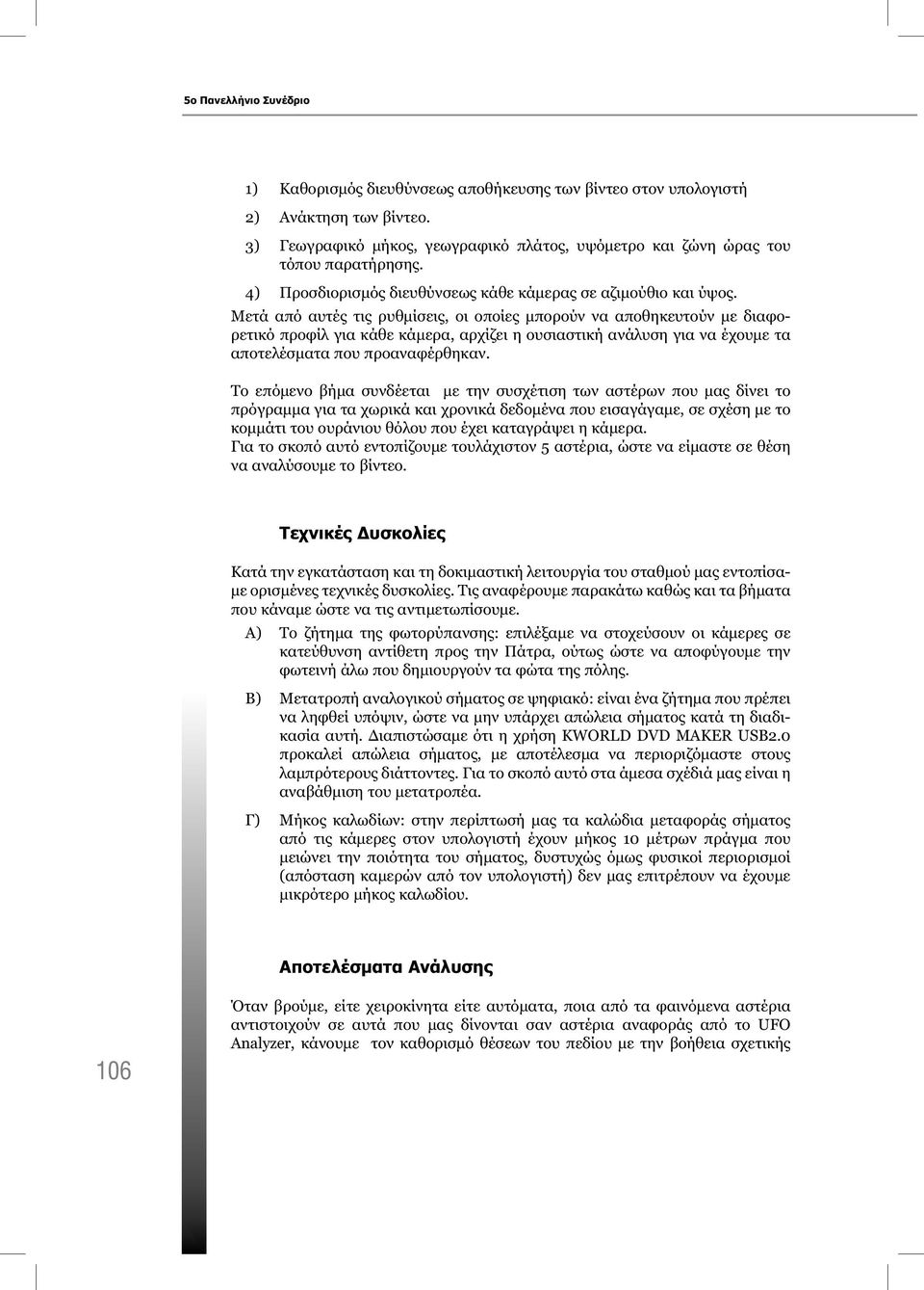 Μετά από αυτές τις ρυθμίσεις, οι οποίες μπορούν να αποθηκευτούν με διαφορετικό προφίλ για κάθε κάμερα, αρχίζει η ουσιαστική ανάλυση για να έχουμε τα αποτελέσματα που προαναφέρθηκαν.