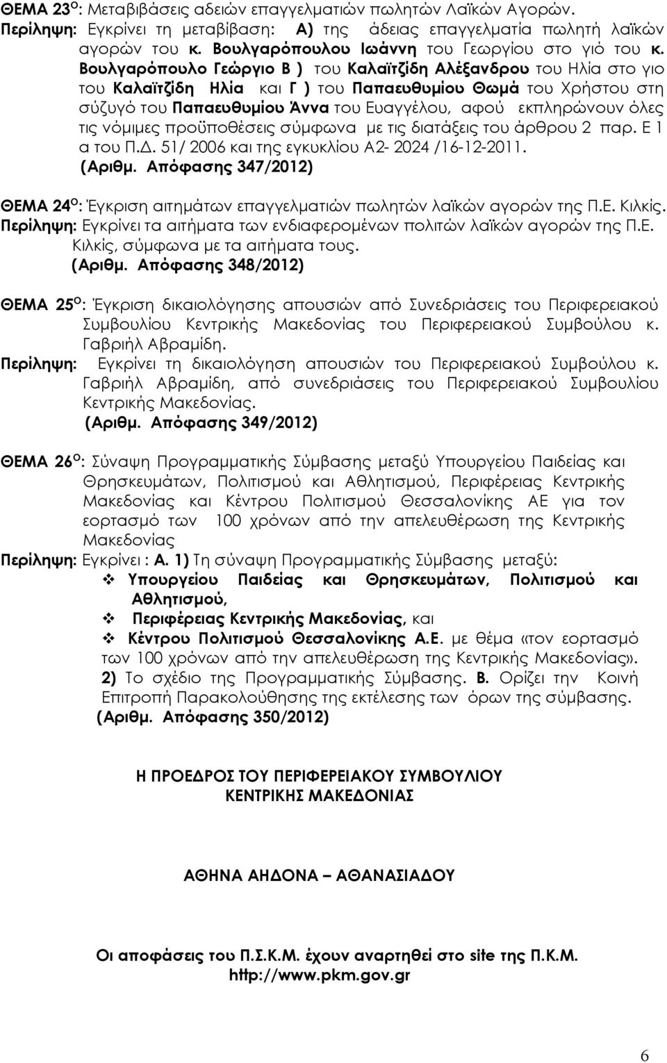 Βουλγαρόπουλο Γεώργιο Β ) του Καλαϊτζίδη Αλέξανδρου του Ηλία στο γιο του Καλαϊτζίδη Ηλία και Γ ) του Παπαευθυμίου Θωμά του Χρήστου στη σύζυγό του Παπαευθυμίου Άννα του Ευαγγέλου, αφού εκπληρώνουν