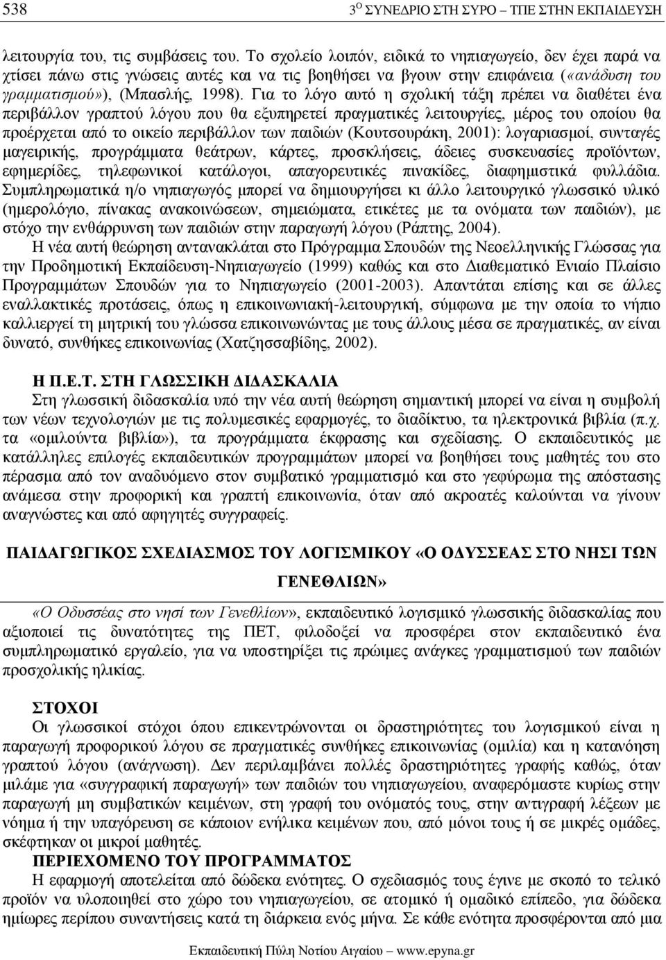 Για το λόγο αυτό η σχολική τάξη πρέπει να διαθέτει ένα περιβάλλον γραπτού λόγου που θα εξυπηρετεί πραγματικές λειτουργίες, μέρος του οποίου θα προέρχεται από το οικείο περιβάλλον των παιδιών