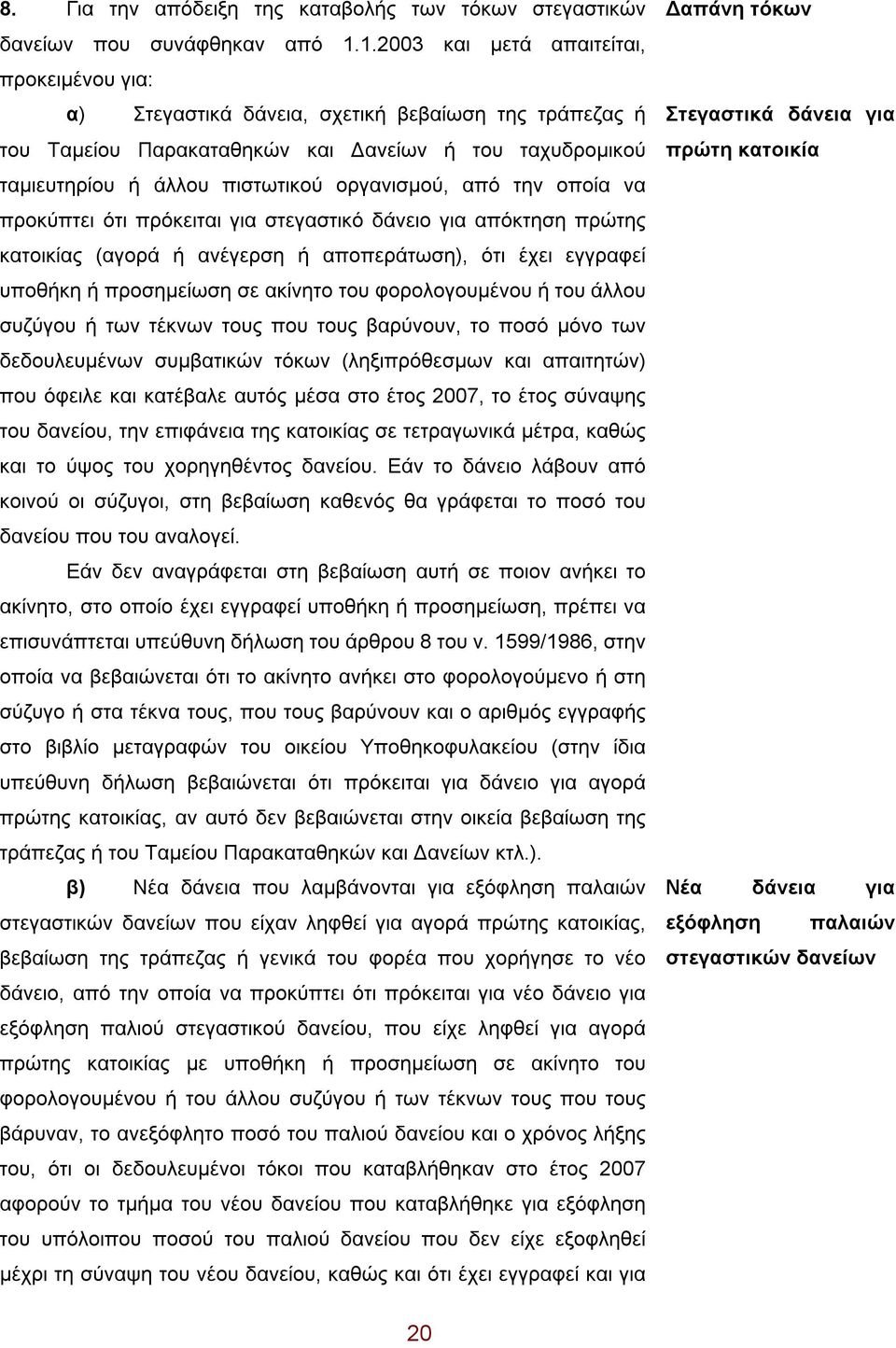 από την οποία να προκύπτει ότι πρόκειται για στεγαστικό δάνειο για απόκτηση πρώτης κατοικίας (αγορά ή ανέγερση ή αποπεράτωση), ότι έχει εγγραφεί υποθήκη ή προσημείωση σε ακίνητο του φορολογουμένου ή