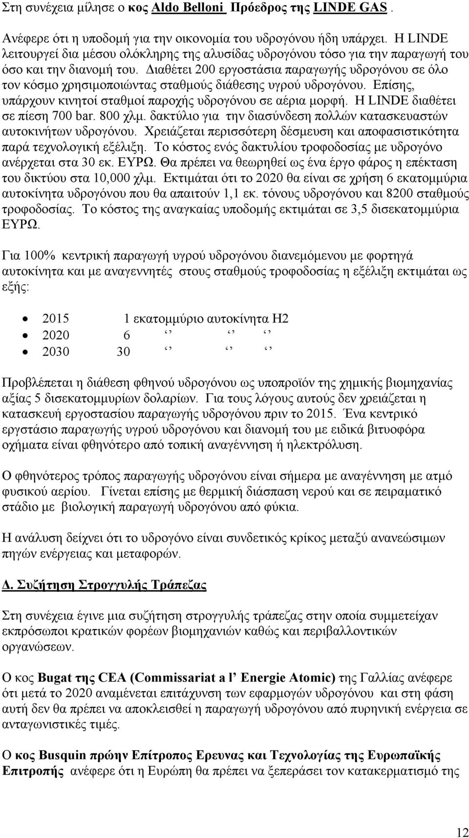 ιαθέτει 200 εργοστάσια παραγωγής υδρογόνου σε όλο τον κόσµο χρησιµοποιώντας σταθµούς διάθεσης υγρού υδρογόνου. Επίσης, υπάρχουν κινητοί σταθµοί παροχής υδρογόνου σε αέρια µορφή.