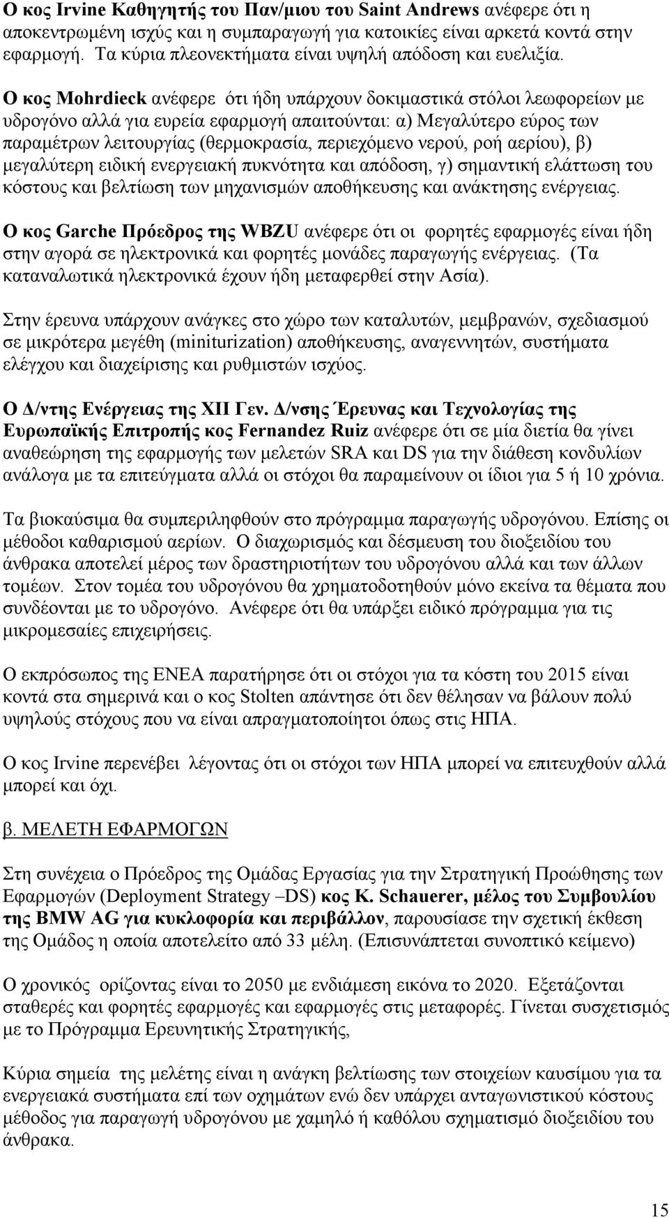 Ο κος Mohrdieck ανέφερε ότι ήδη υπάρχουν δοκιµαστικά στόλοι λεωφορείων µε υδρογόνο αλλά για ευρεία εφαρµογή απαιτούνται: α) Μεγαλύτερο εύρος των παραµέτρων λειτουργίας (θερµοκρασία, περιεχόµενο