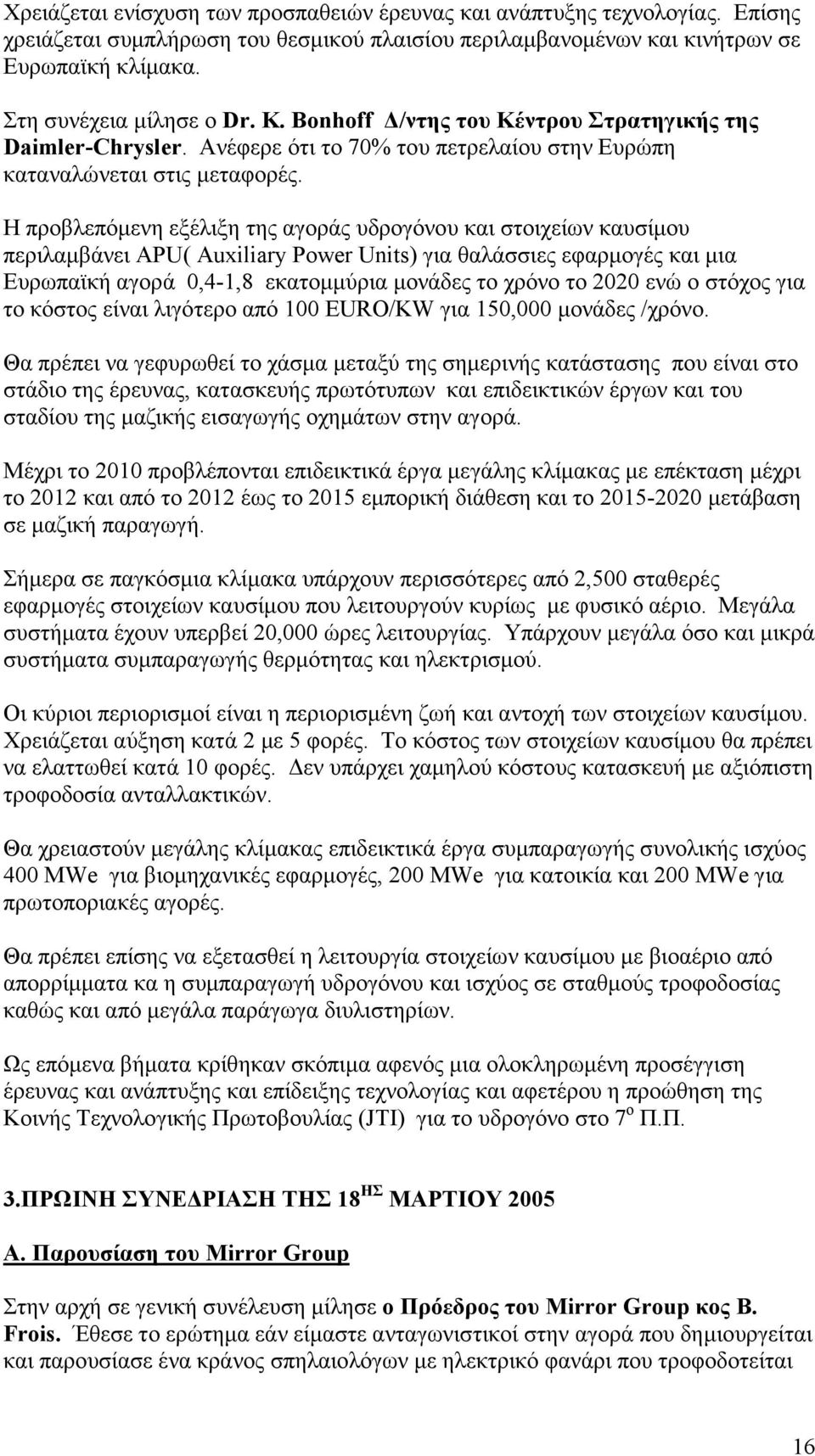 Η προβλεπόµενη εξέλιξη της αγοράς υδρογόνου και στοιχείων καυσίµου περιλαµβάνει APU( Auxiliary Power Units) για θαλάσσιες εφαρµογές και µια Ευρωπαϊκή αγορά 0,4-1,8 εκατοµµύρια µονάδες το χρόνο το