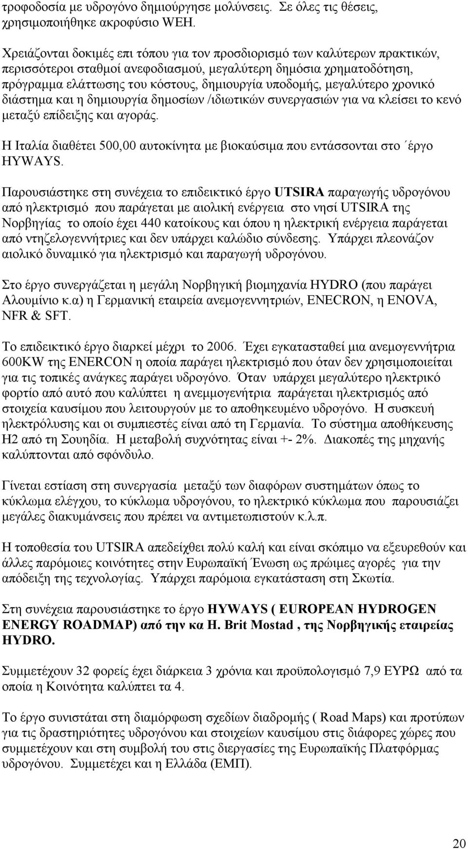 µεγαλύτερο χρονικό διάστηµα και η δηµιουργία δηµοσίων /ιδιωτικών συνεργασιών για να κλείσει το κενό µεταξύ επίδειξης και αγοράς.