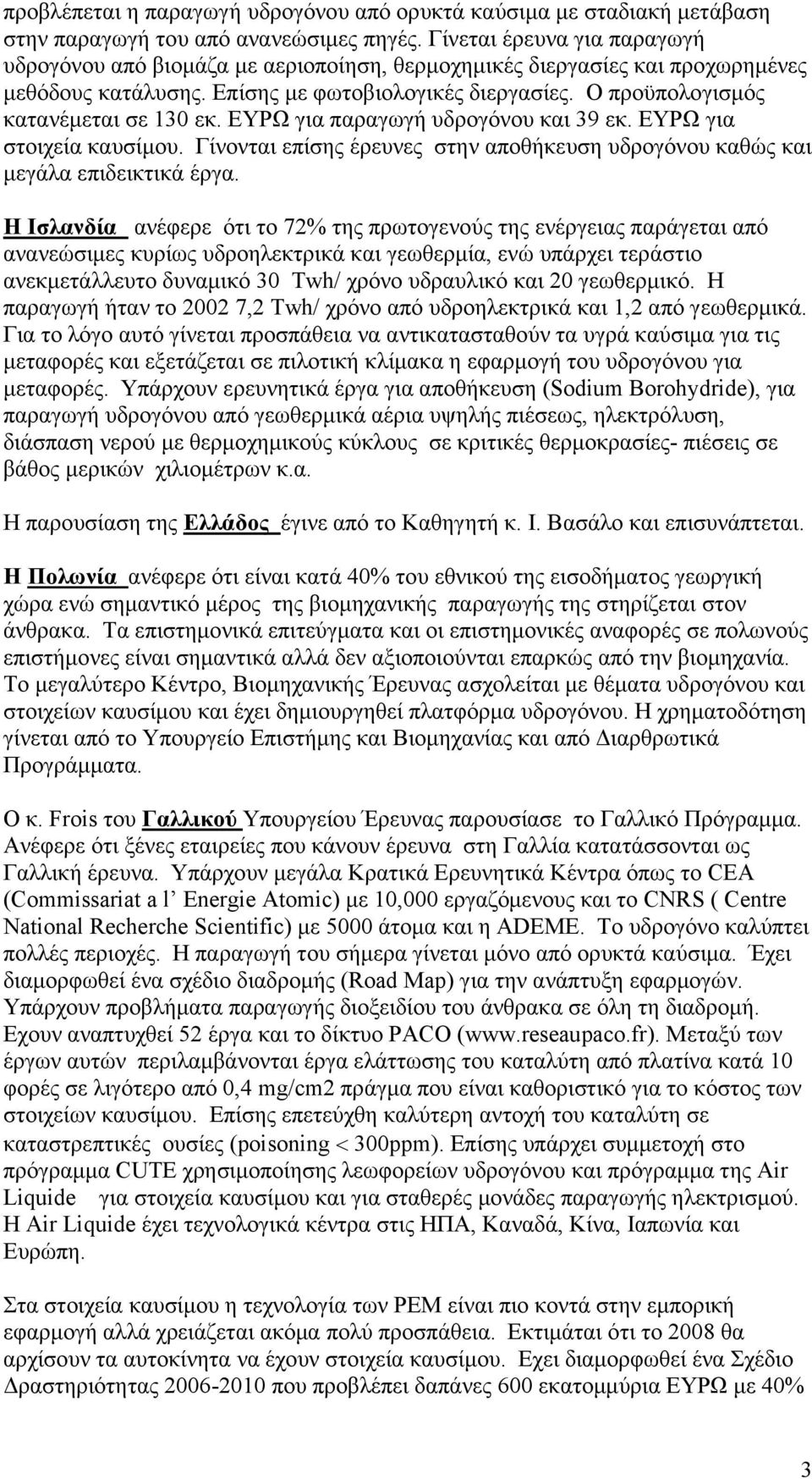 Ο προϋπολογισµός κατανέµεται σε 130 εκ. ΕΥΡΩ για παραγωγή υδρογόνου και 39 εκ. ΕΥΡΩ για στοιχεία καυσίµου. Γίνονται επίσης έρευνες στην αποθήκευση υδρογόνου καθώς και µεγάλα επιδεικτικά έργα.