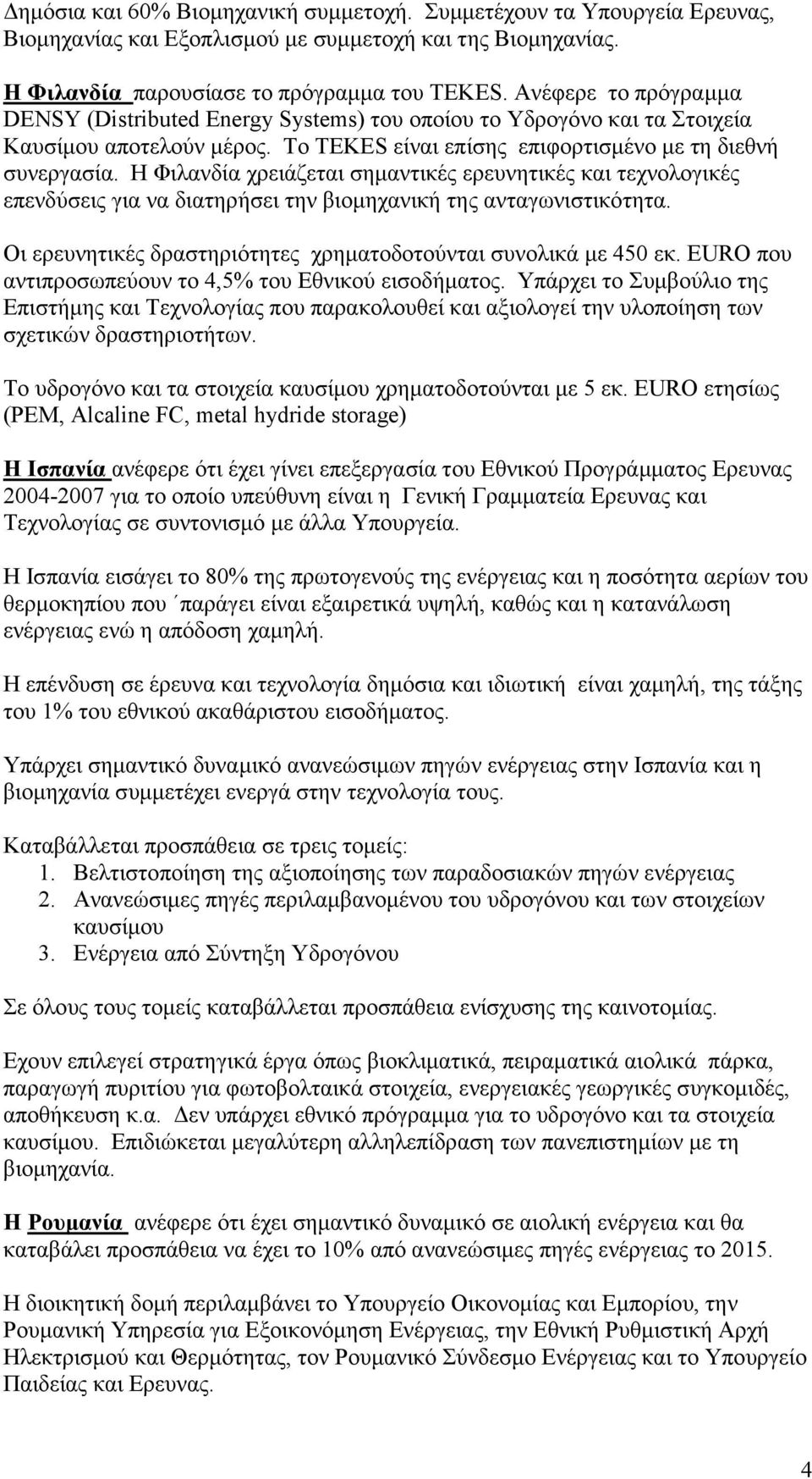 Η Φιλανδία χρειάζεται σηµαντικές ερευνητικές και τεχνολογικές επενδύσεις για να διατηρήσει την βιοµηχανική της ανταγωνιστικότητα. Οι ερευνητικές δραστηριότητες χρηµατοδοτούνται συνολικά µε 450 εκ.