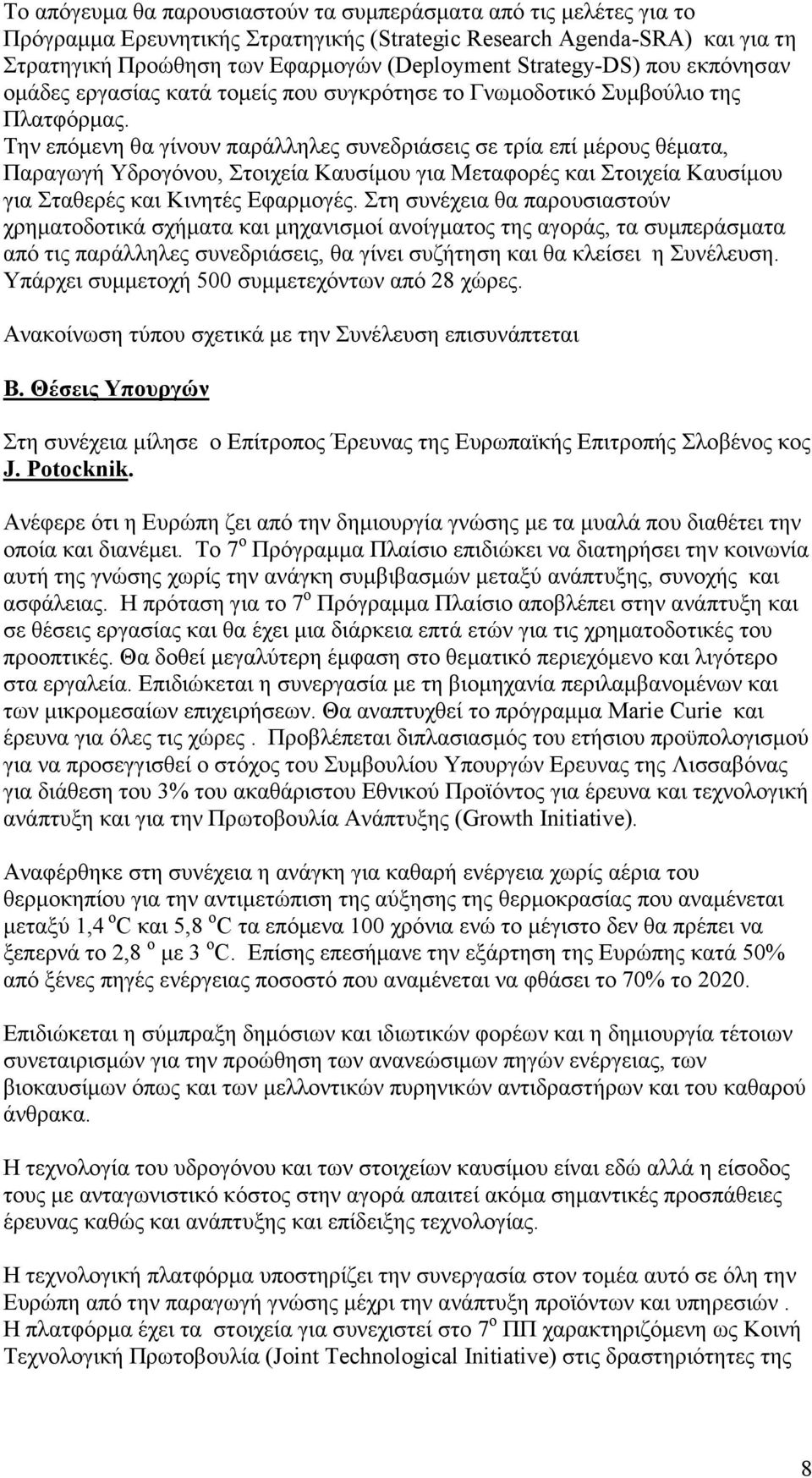 Την επόµενη θα γίνουν παράλληλες συνεδριάσεις σε τρία επί µέρους θέµατα, Παραγωγή Υδρογόνου, Στοιχεία Καυσίµου για Μεταφορές και Στοιχεία Καυσίµου για Σταθερές και Κινητές Εφαρµογές.