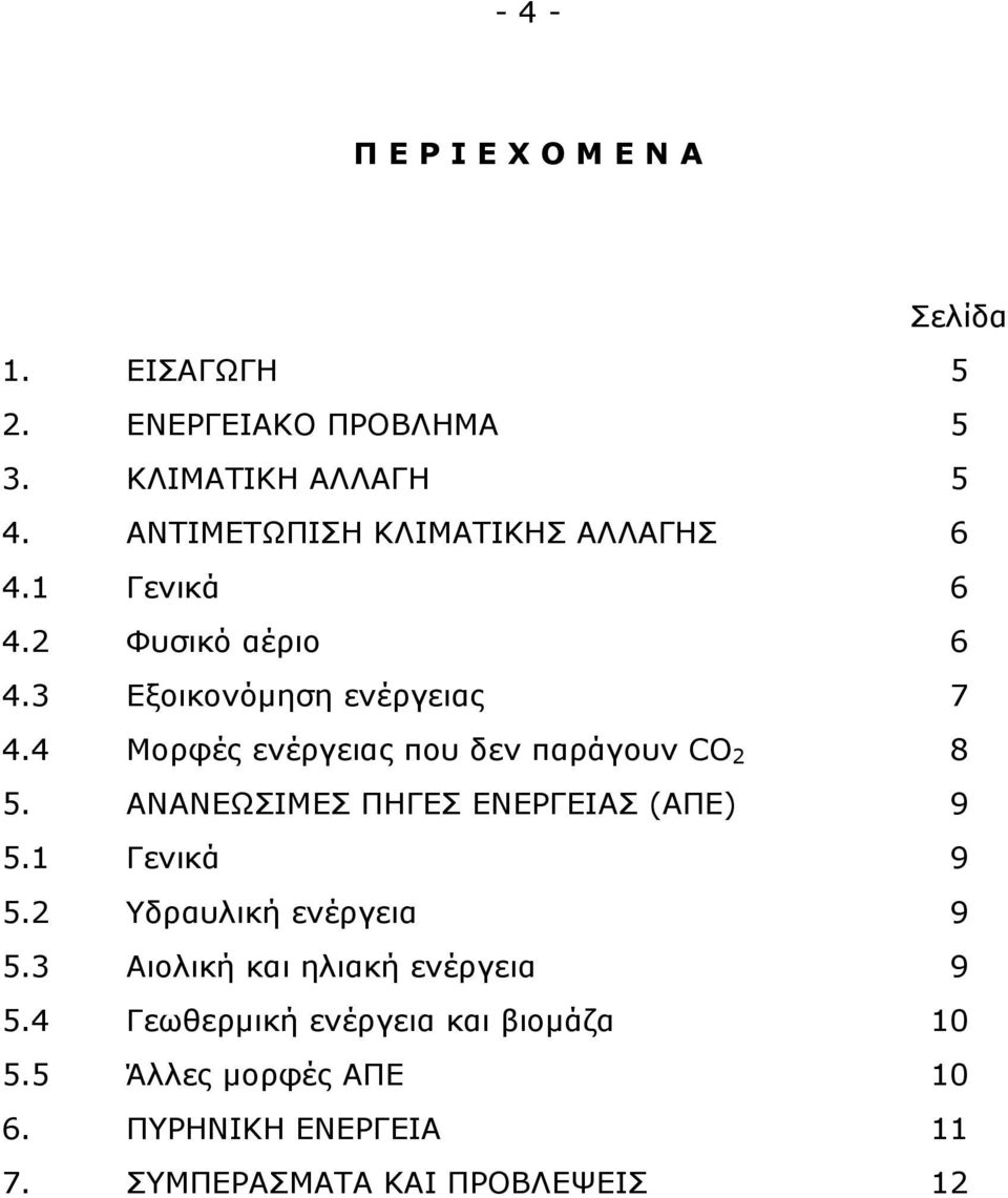 ενέργειας Μορφές ενέργειας που δεν παράγουν CO 2 ΑΝΑΝΕΩΣΙΜΕΣ ΠΗΓΕΣ ΕΝΕΡΓΕΙΑΣ (ΑΠΕ) Γενικά Υδραυλική ενέργεια Αιολική