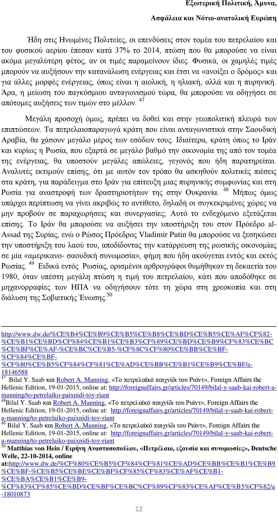 Άρα, η μείωση του παγκόσμιου ανταγωνισμού τώρα, θα μπορούσε να οδηγήσει σε απότομες αυξήσεις των τιμών στο μέλλον. 47 Μεγάλη προσοχή όμως, πρέπει να δοθεί και στην γεωπολιτική πλευρά των επιπτώσεων.